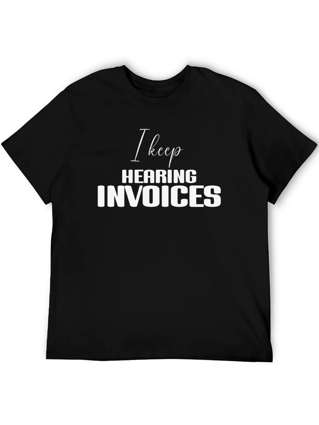 I Keep Hearing Invoices Black T-Shirt