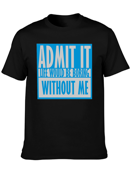 Admit It T-Shirt: Life Would Be Boring Without Me