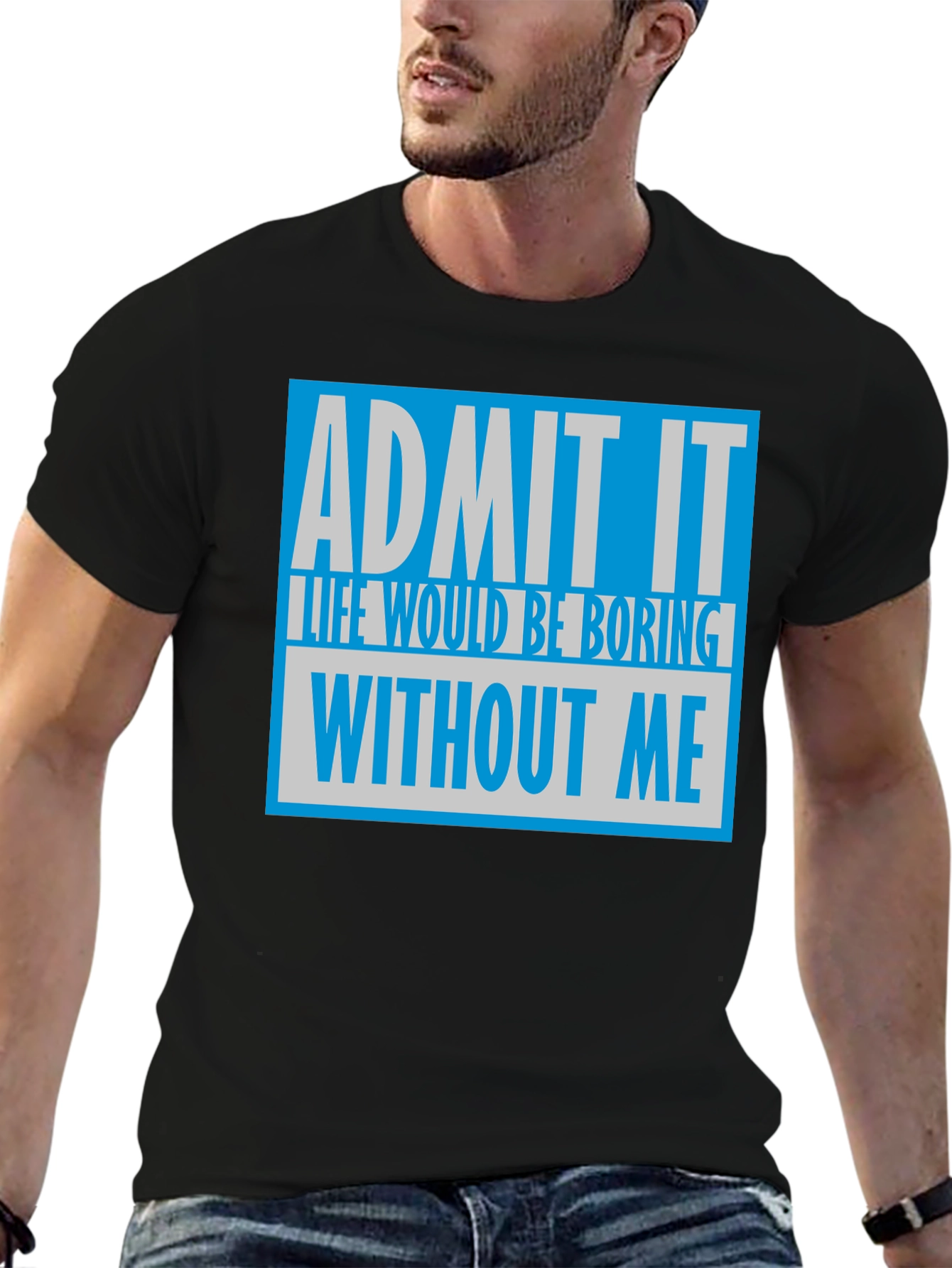 Admit It T-Shirt: Life Would Be Boring Without Me