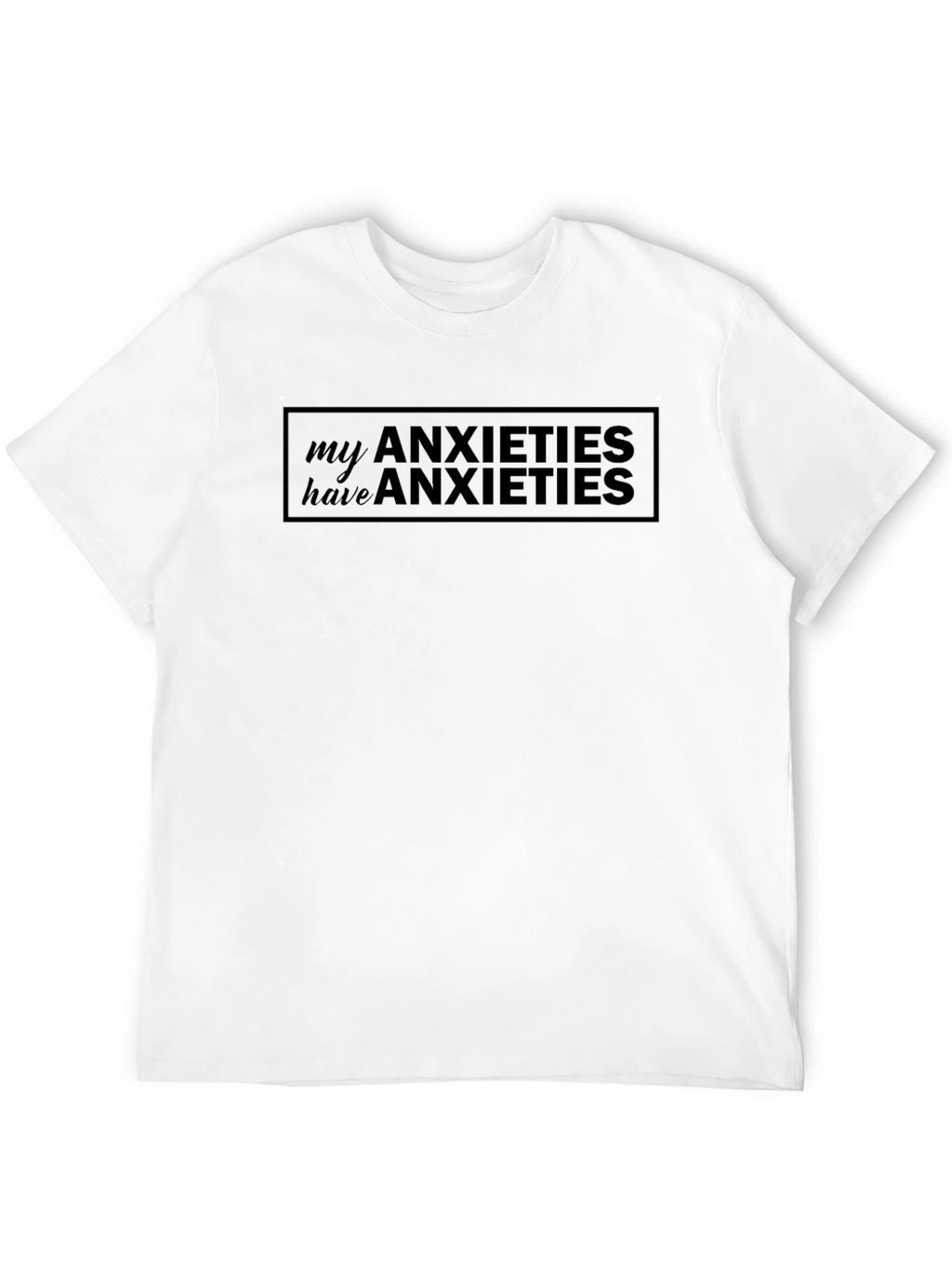 Anxieties T-Shirt: My Anxieties Have Anxieties