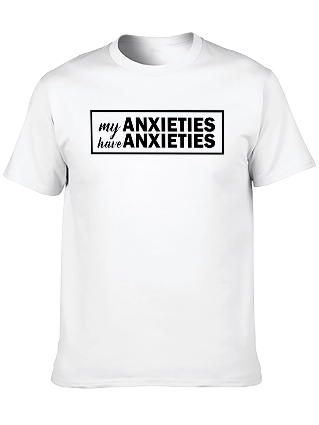 Anxieties T-Shirt: My Anxieties Have Anxieties