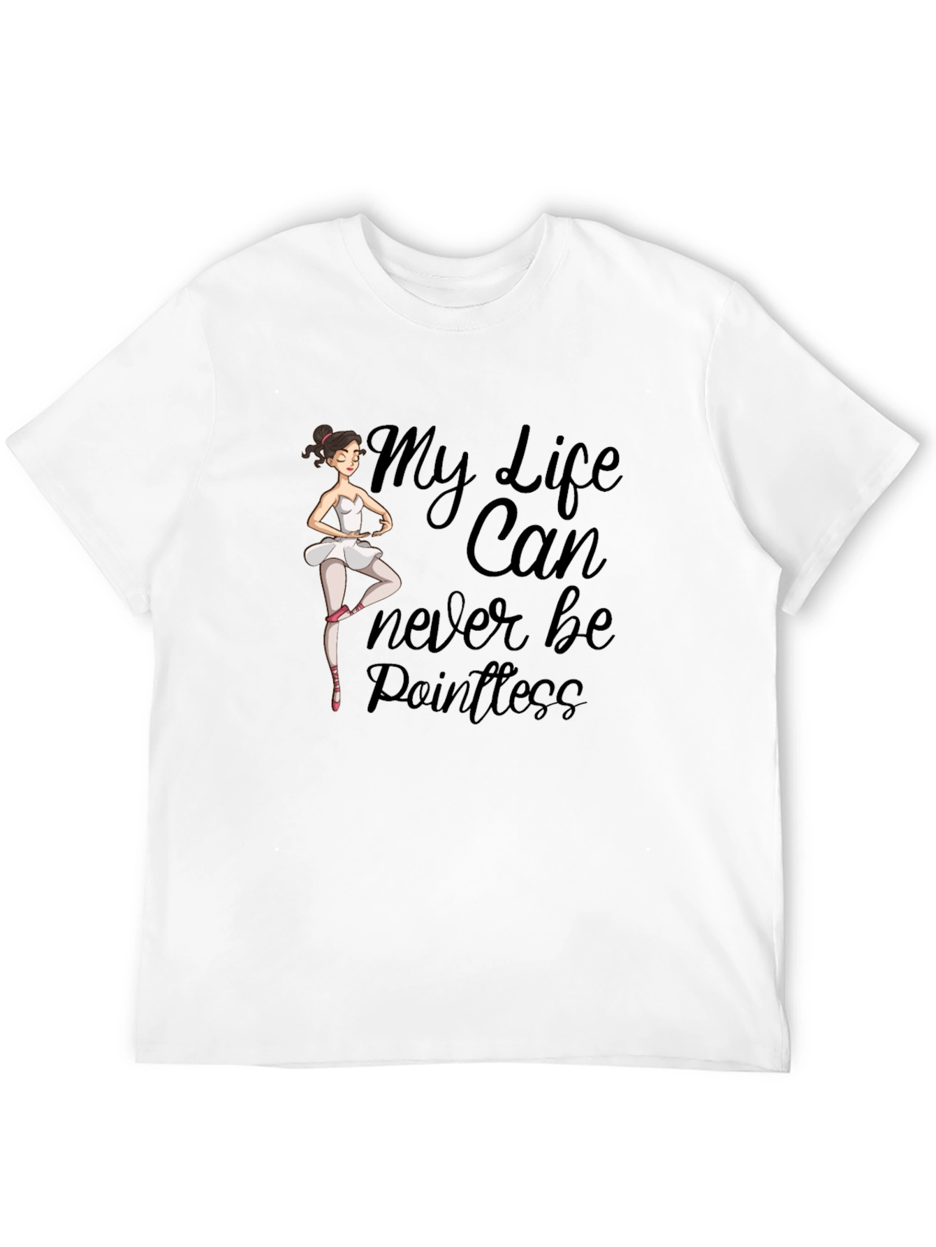 Ballet Dancer T-Shirt: My Life Can Never Be Pointless