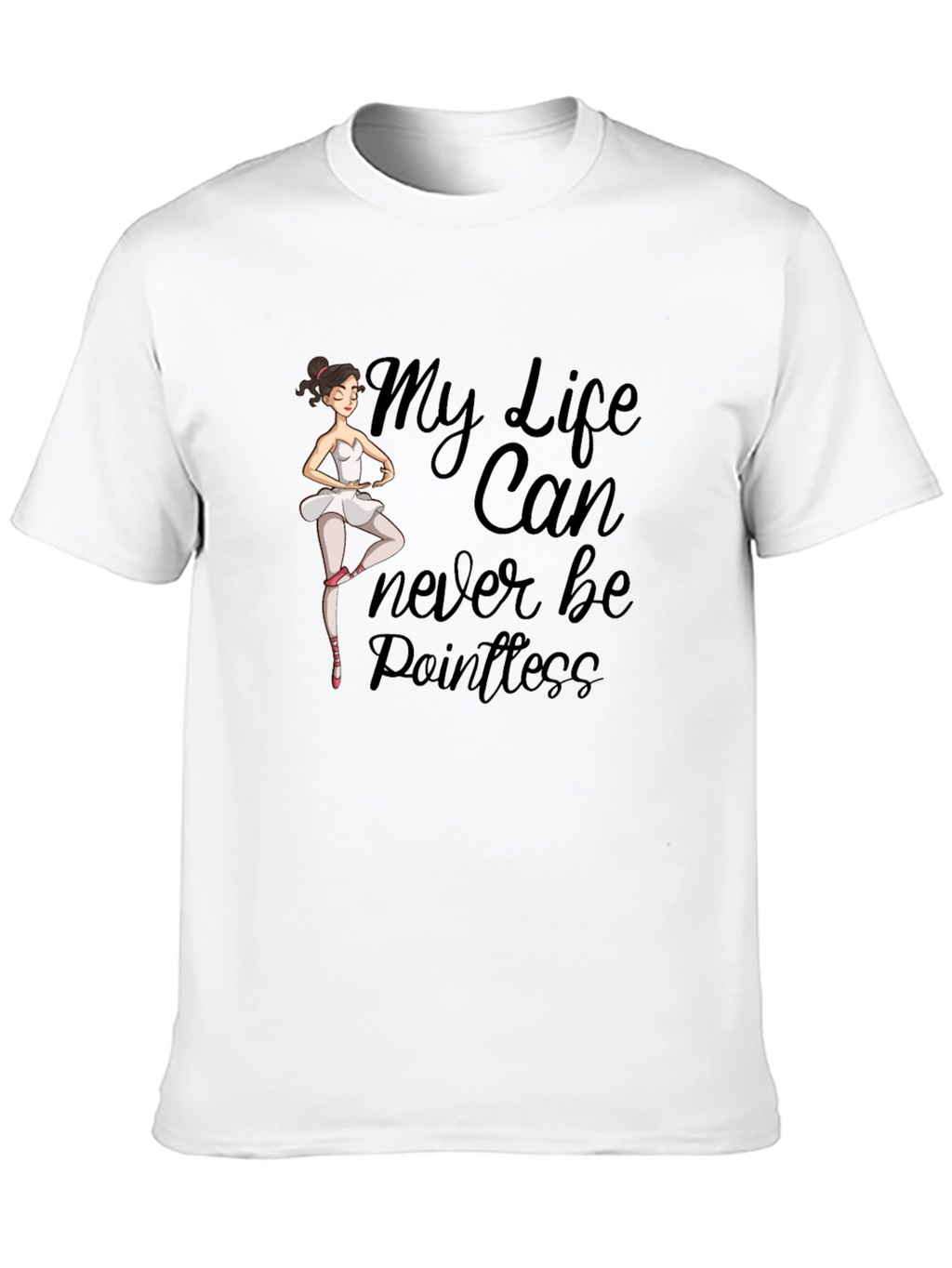 Ballet Dancer T-Shirt: My Life Can Never Be Pointless
