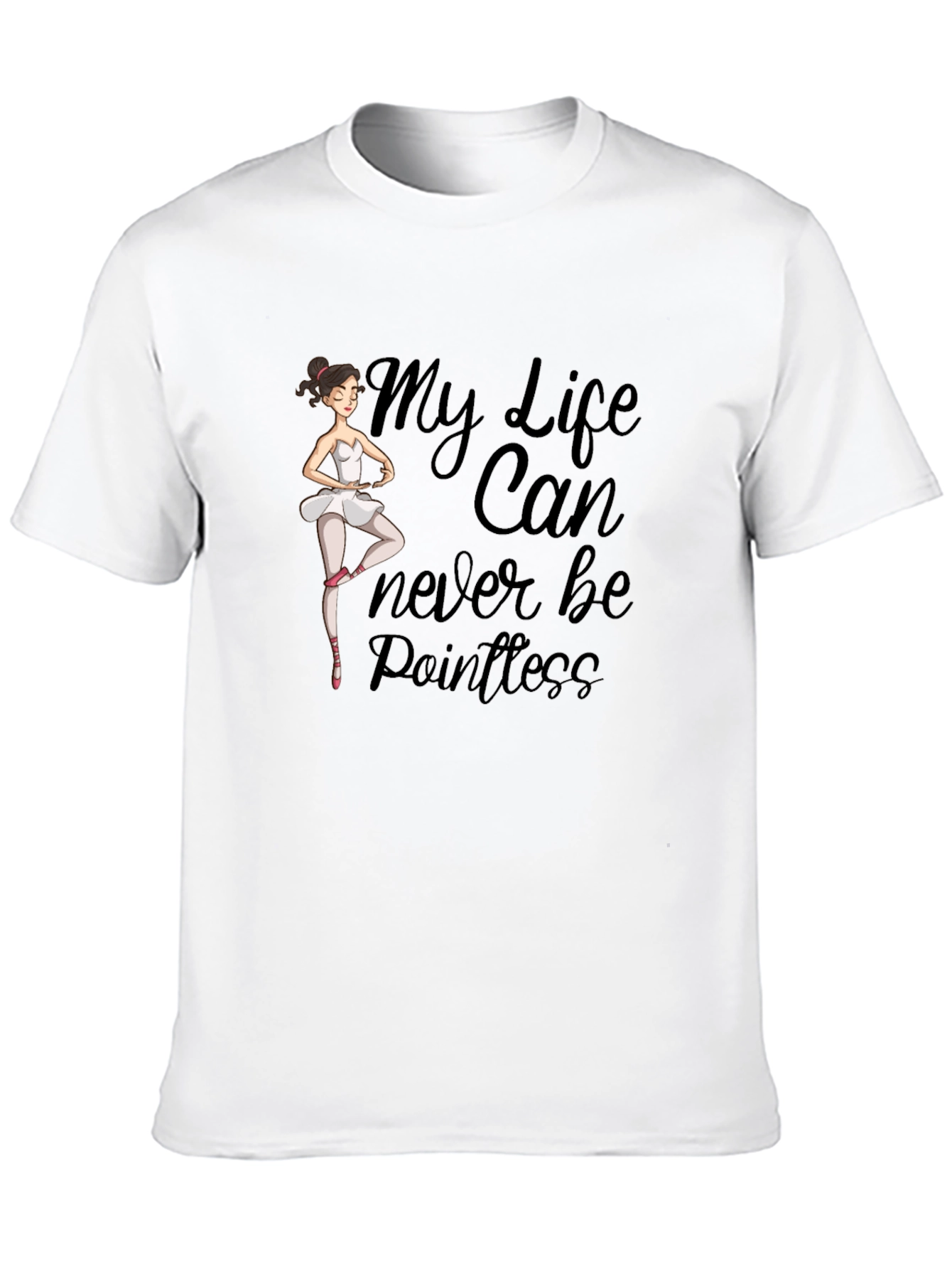 Ballet Dancer T-Shirt: My Life Can Never Be Pointless