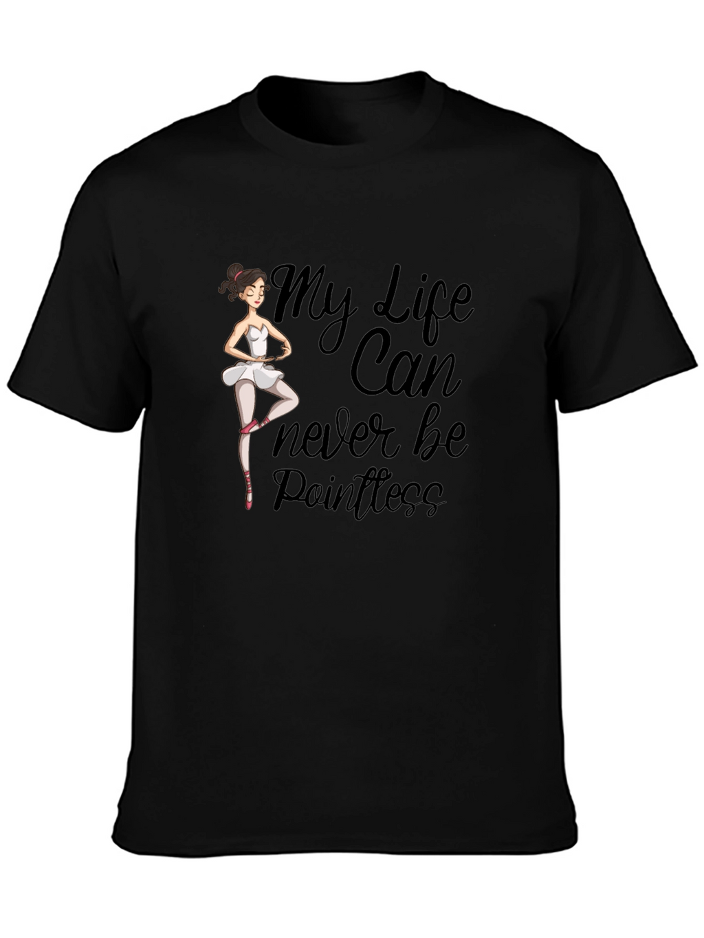 Ballet Dancer T-Shirt: My Life Can Never Be Pointless