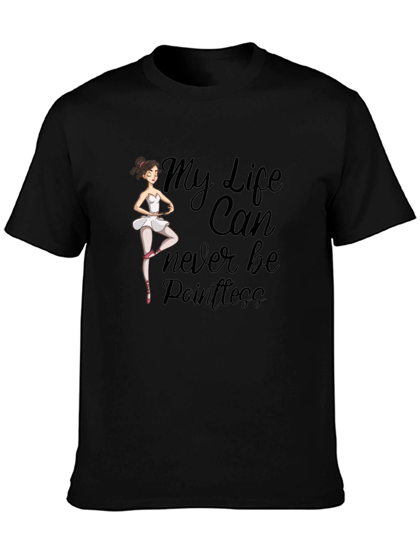 Ballet Dancer T-Shirt: My Life Can Never Be Pointless