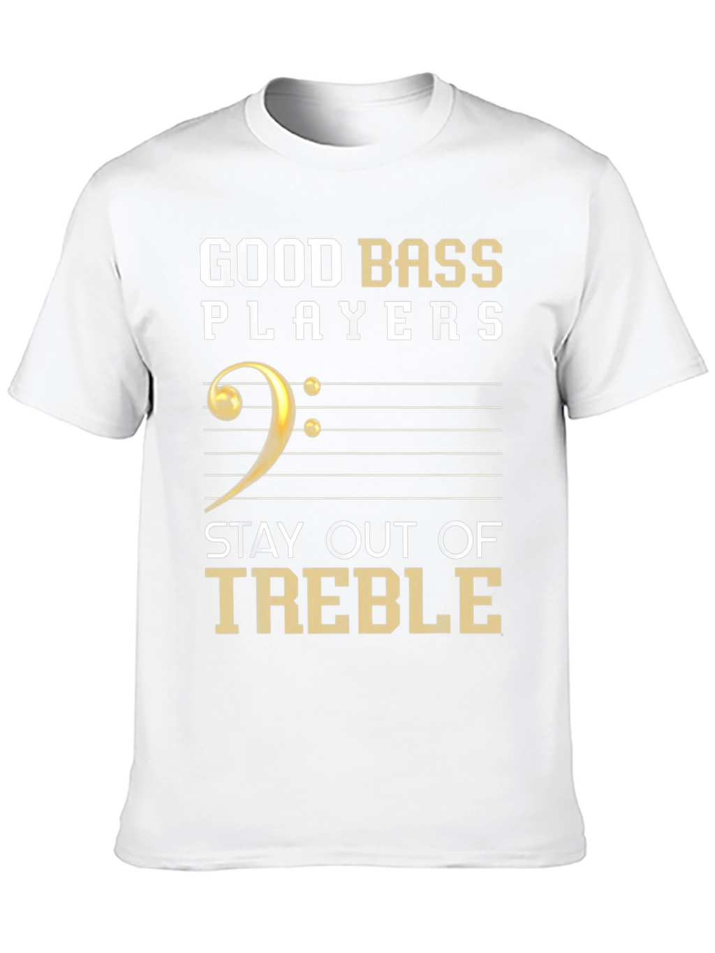 Good Bass Players Stay Out of Treble T-Shirt