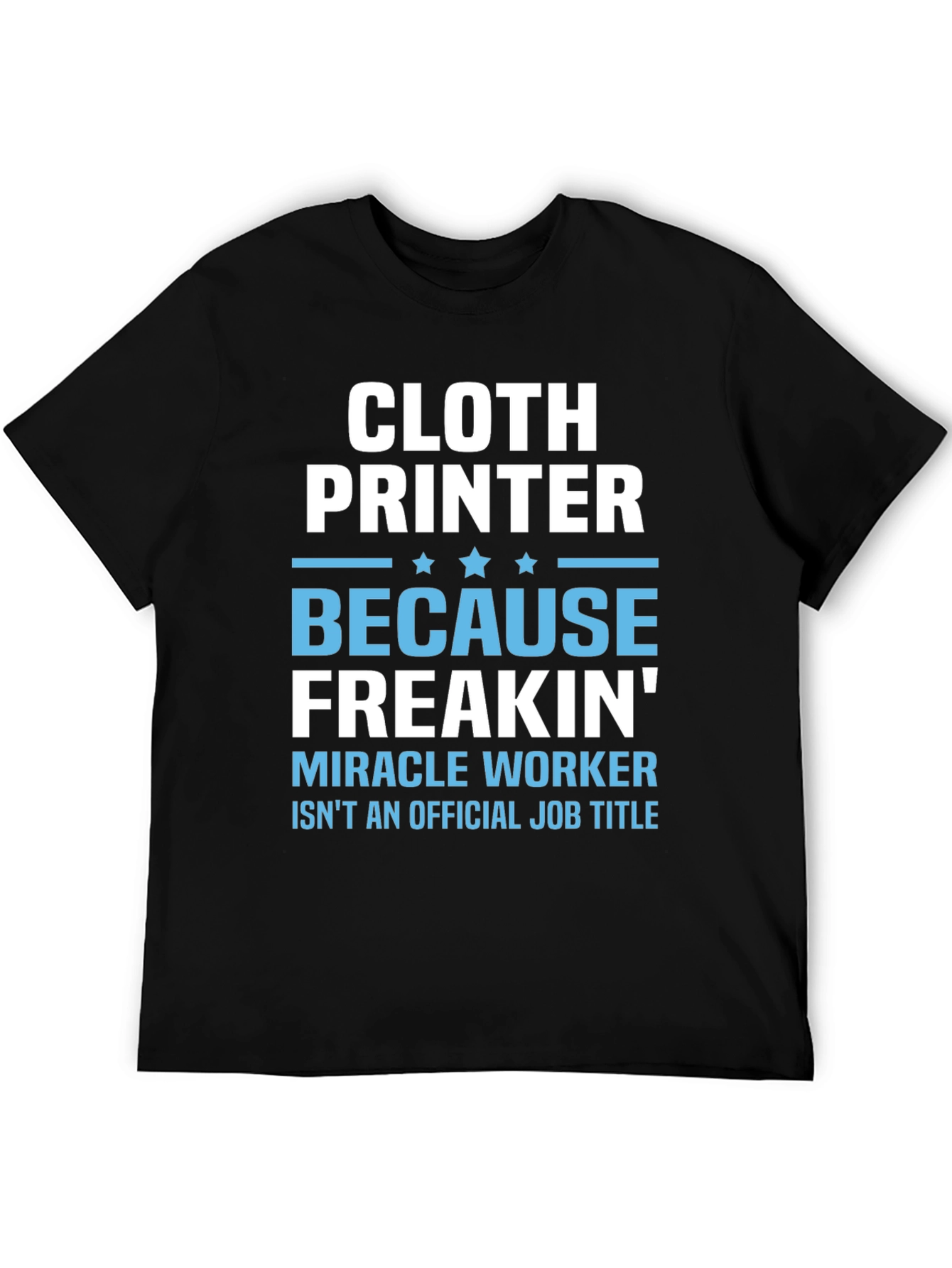 Cloth Printer T-Shirt - Because Freakin Miracle Worker Isnt a Job Title