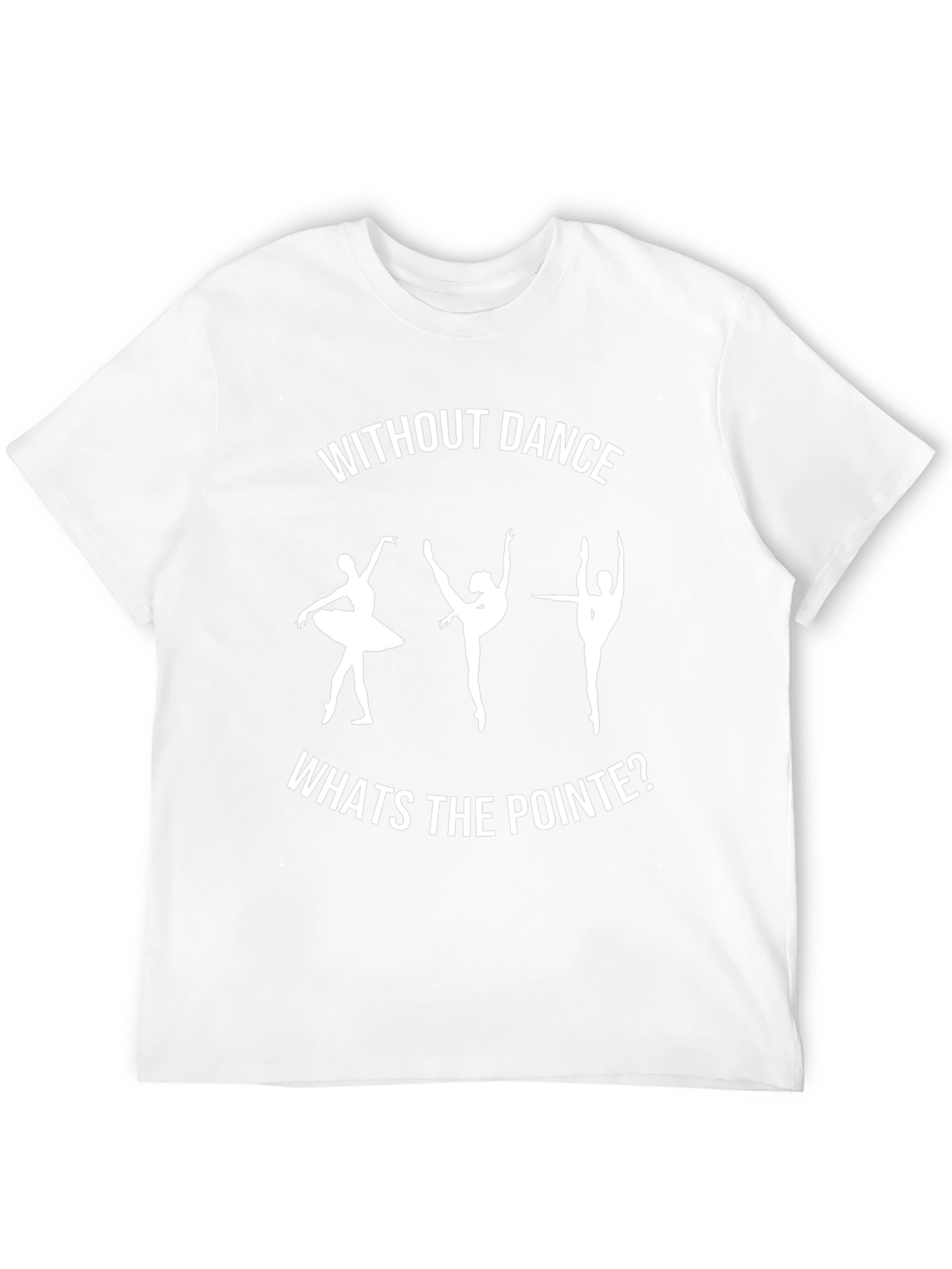 Dance T-Shirt - Without Dance Whats the Pointe?