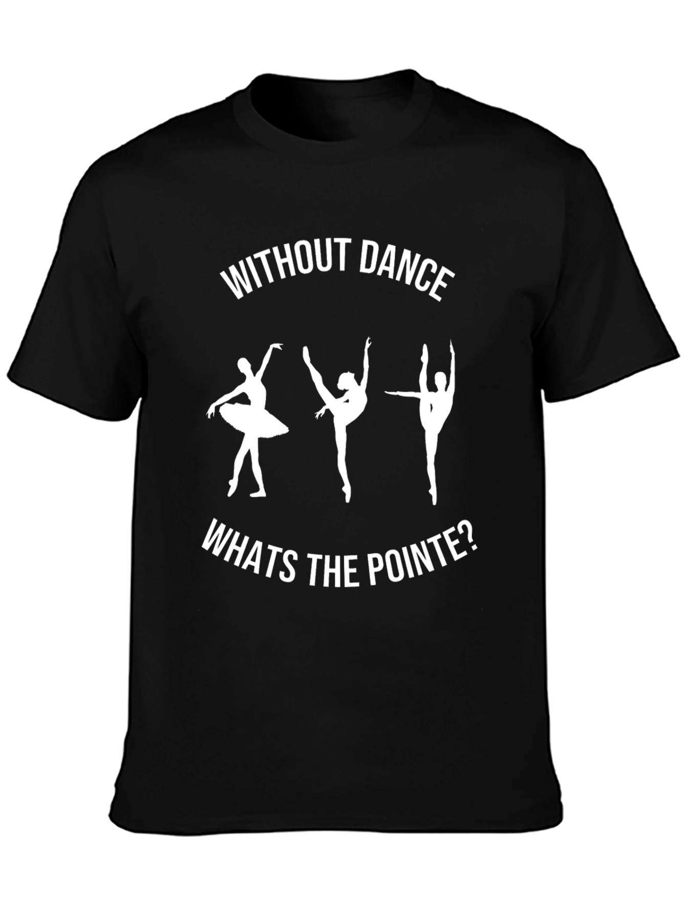 Dance T-Shirt - Without Dance Whats the Pointe?