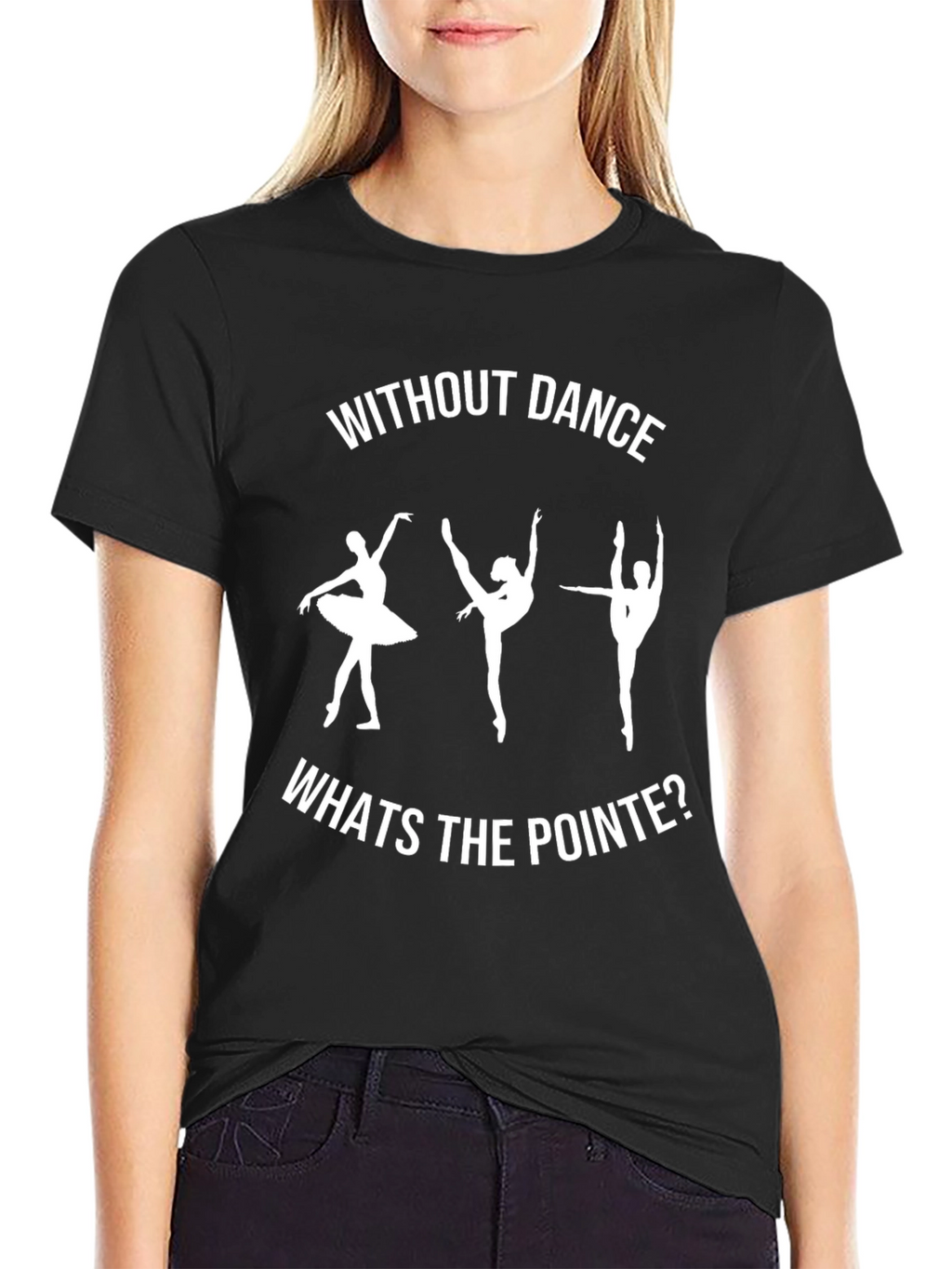 Dance T-Shirt - Without Dance Whats the Pointe?