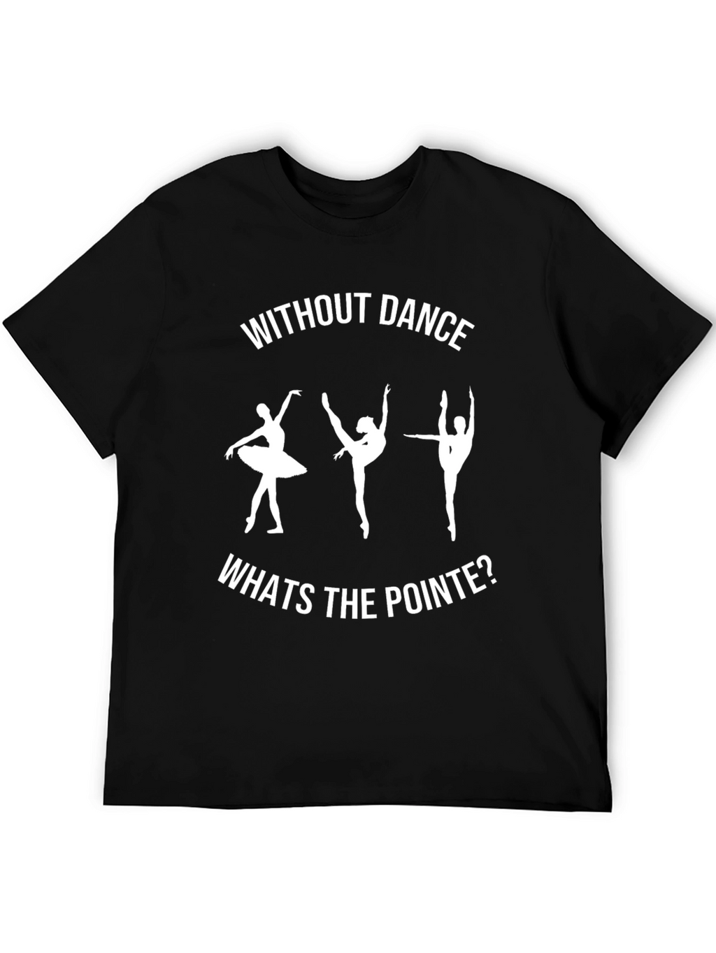 Dance T-Shirt - Without Dance Whats the Pointe?