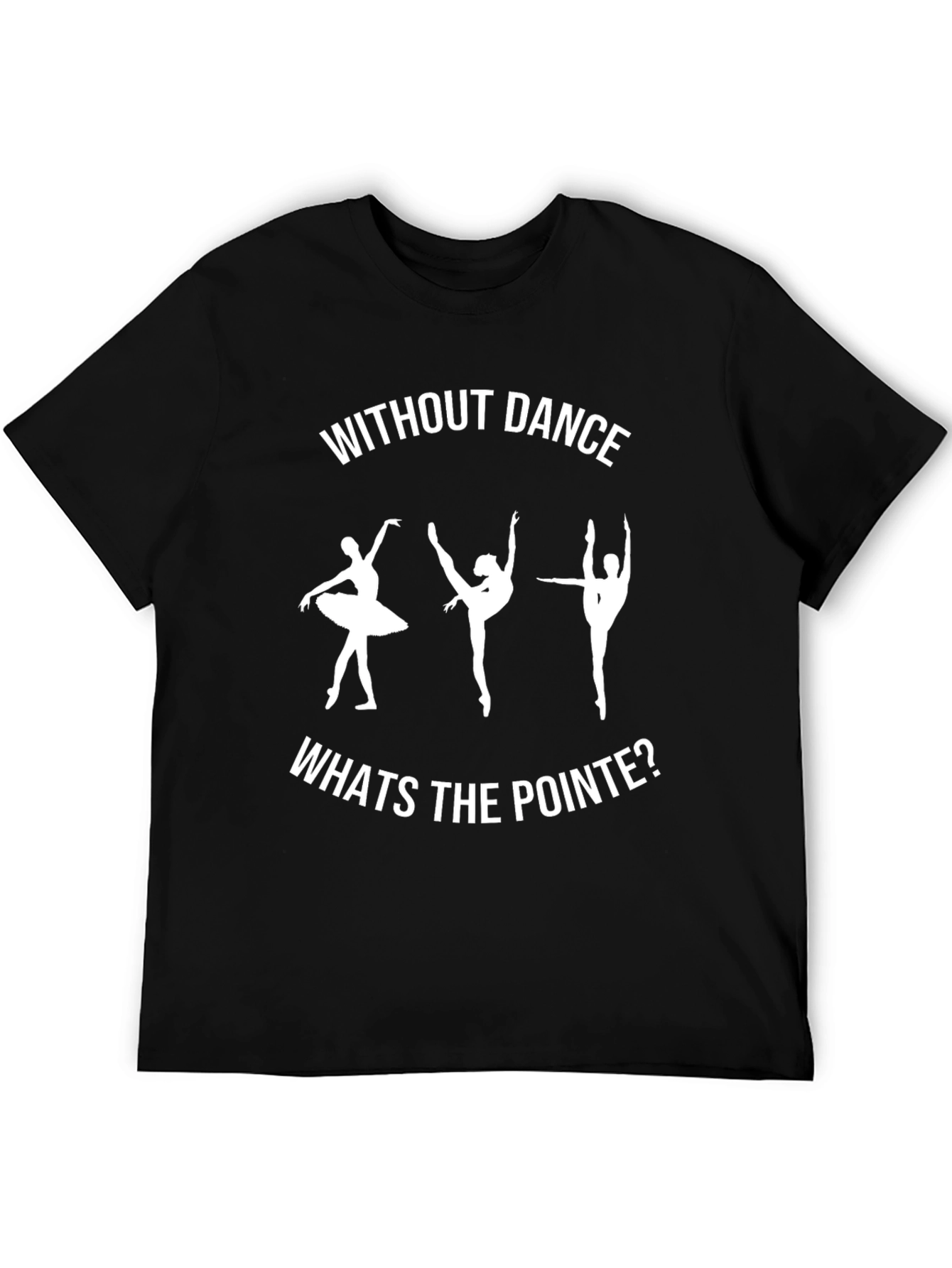 Dance T-Shirt - Without Dance Whats the Pointe?