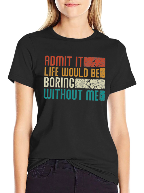 Admit It Life Would Be Boring T-Shirt