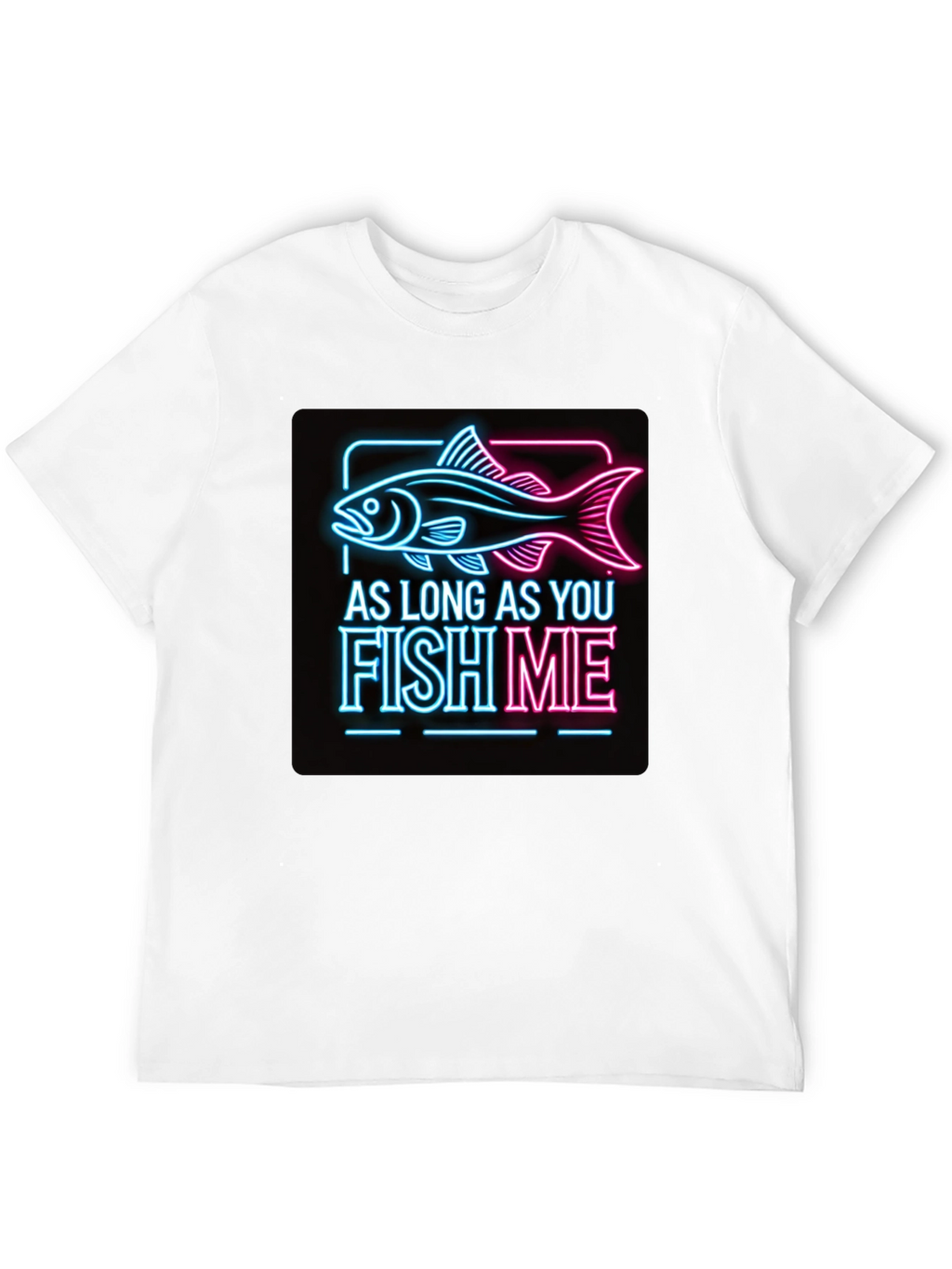 As Long as You Fish Me Graphic Tee