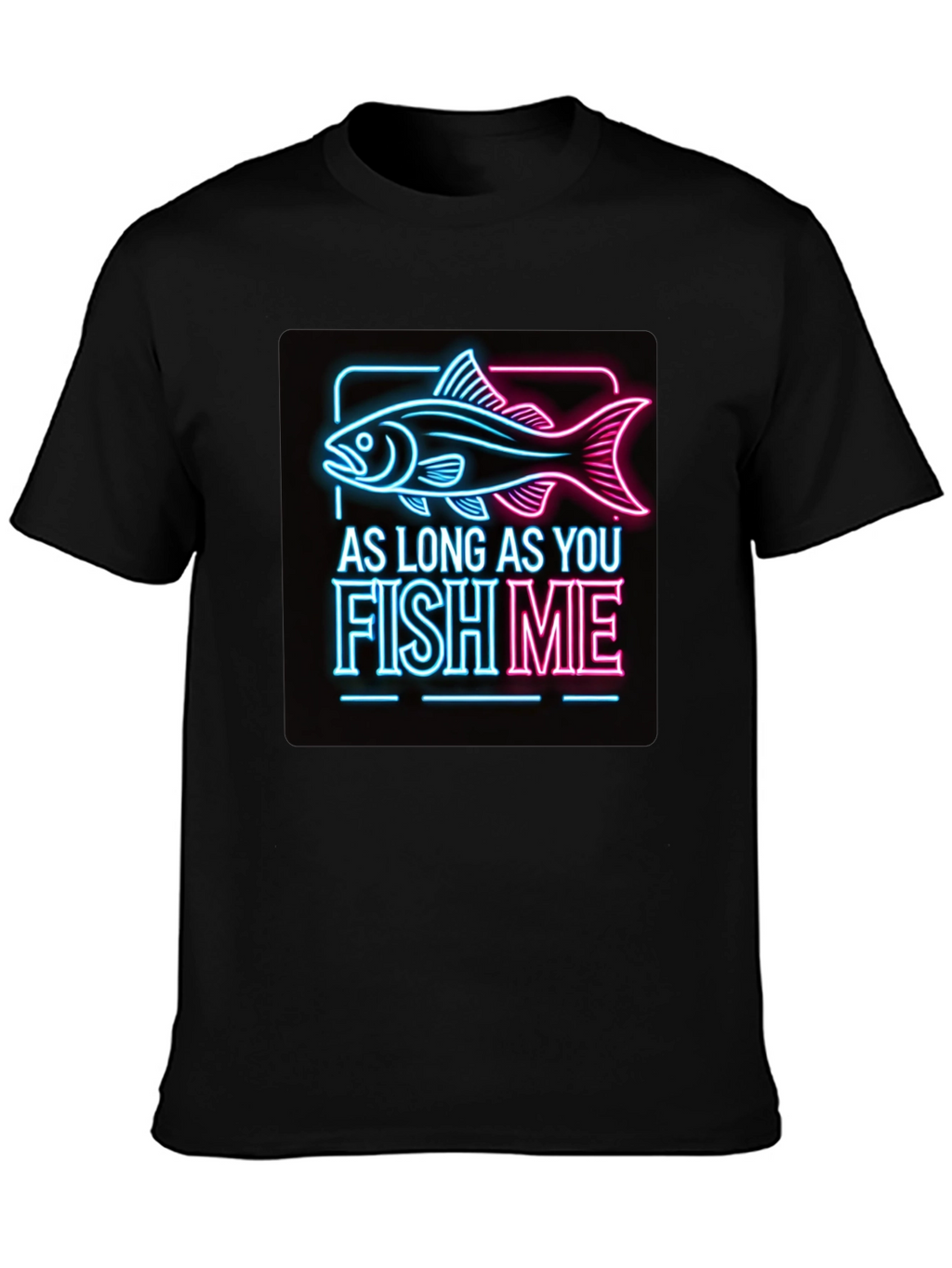 As Long as You Fish Me Graphic Tee