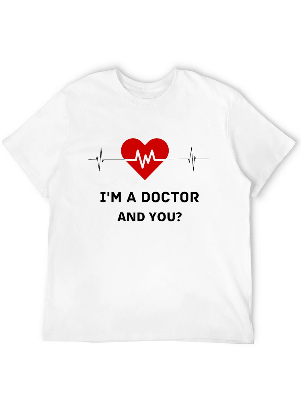 Im a Doctor and You T-Shirt