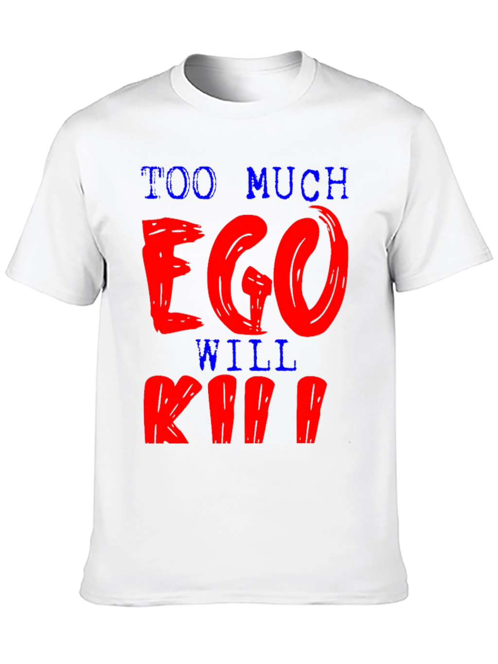 Too Much Ego Will Kill You T-Shirt
