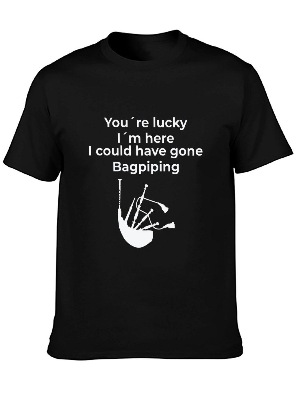 Funny Bagpiping T-Shirt - Youre Lucky Im Here
