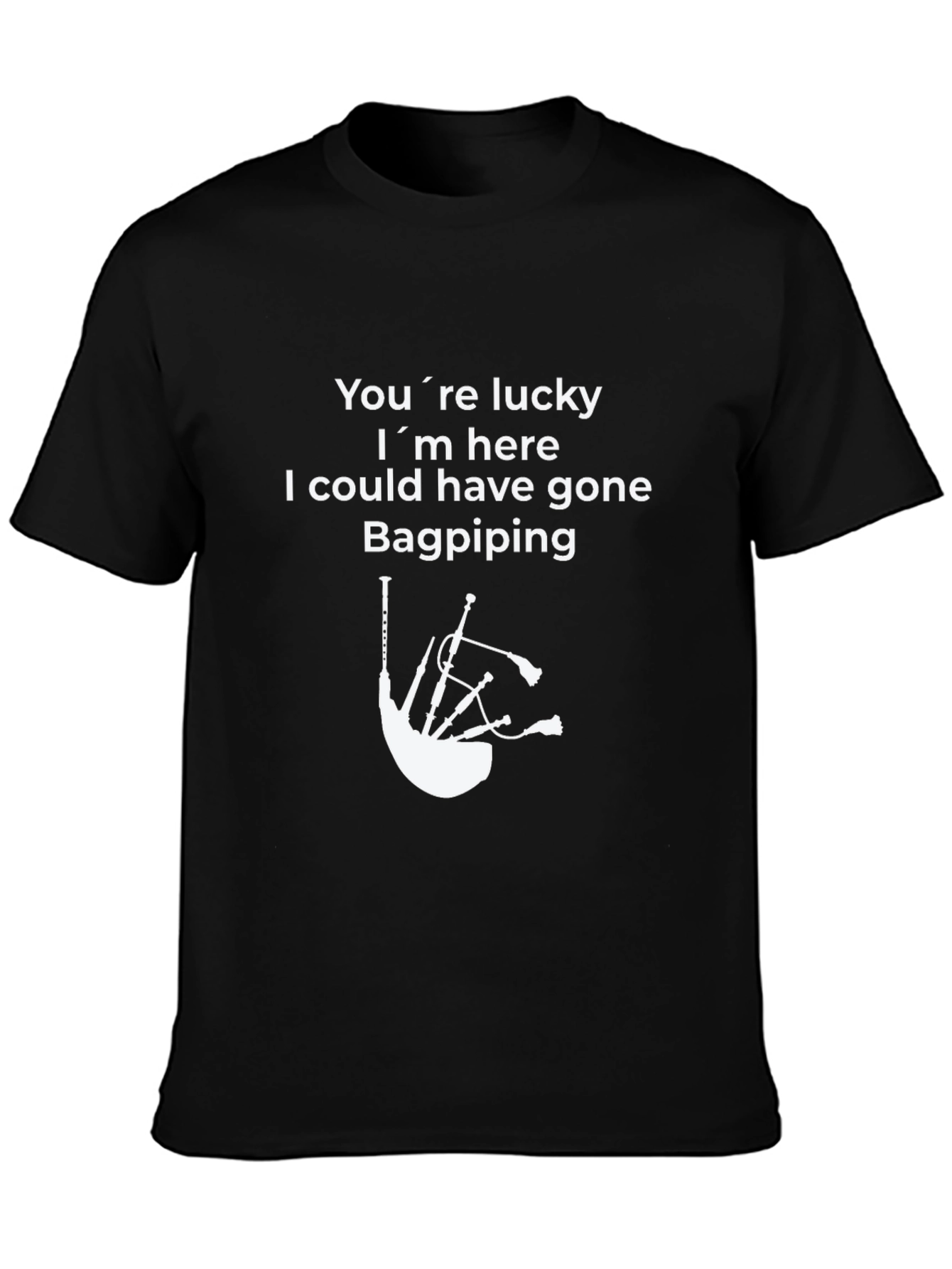 Funny Bagpiping T-Shirt - Youre Lucky Im Here