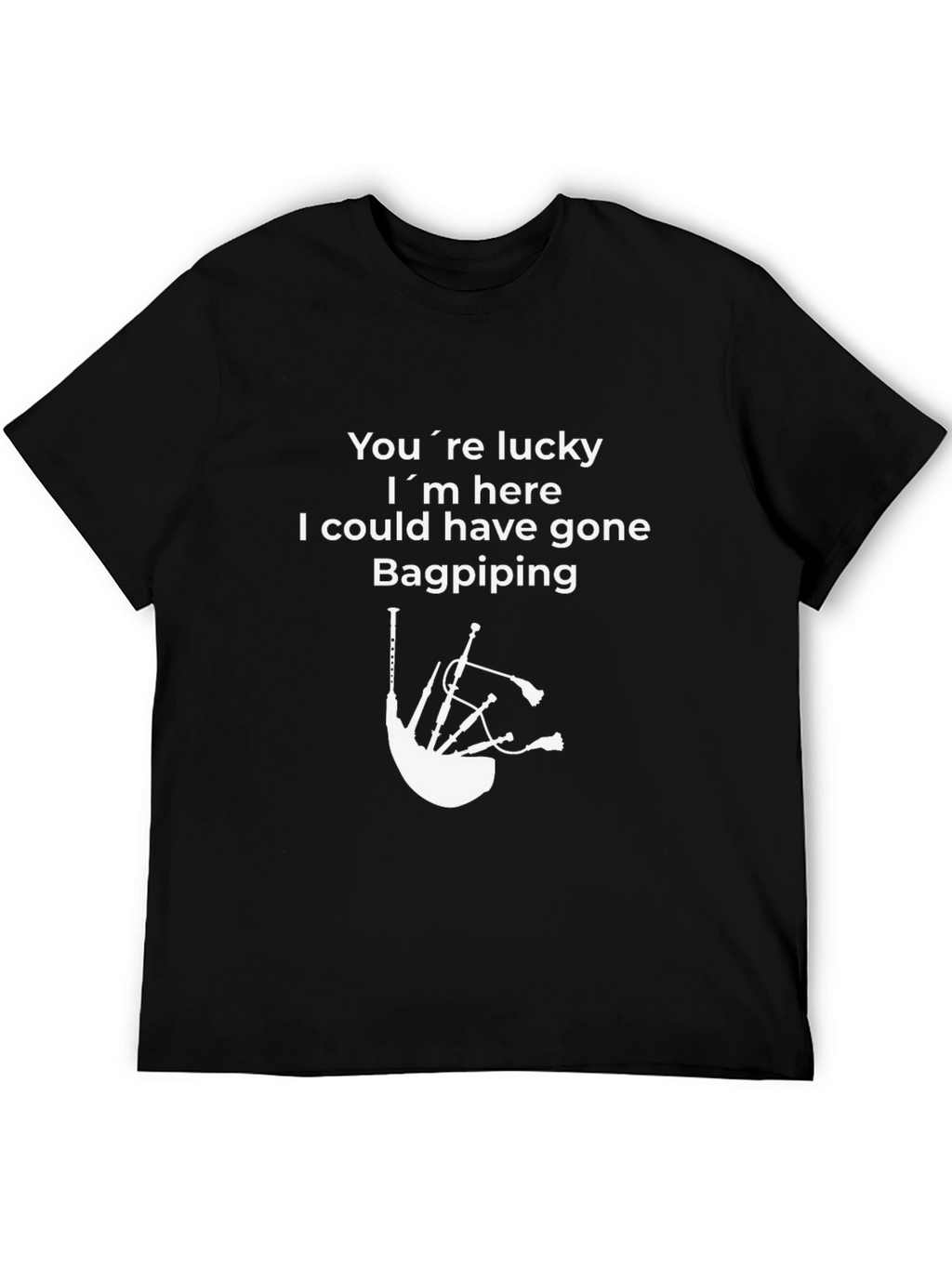 Funny Bagpiping T-Shirt - Youre Lucky Im Here