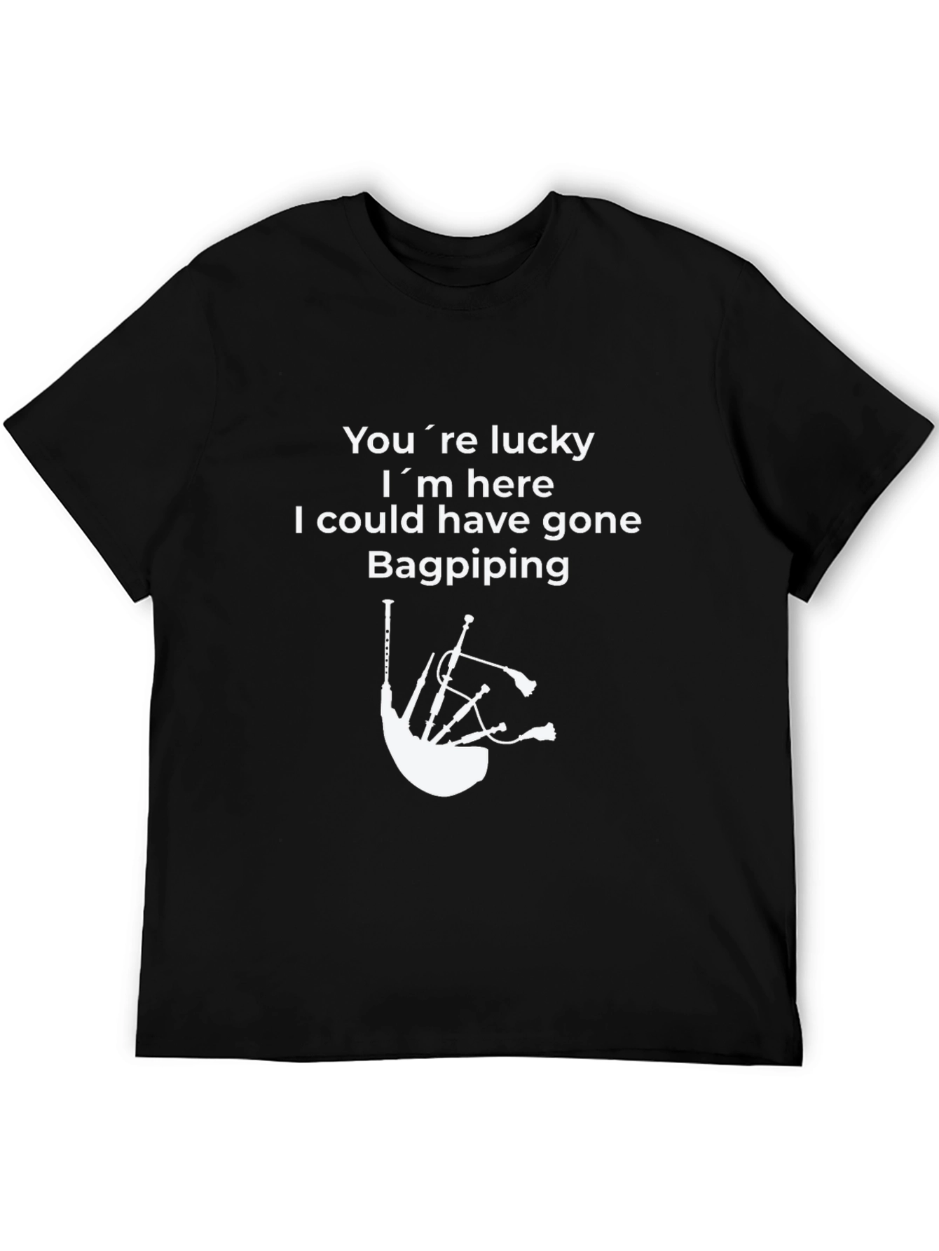 Funny Bagpiping T-Shirt - Youre Lucky Im Here