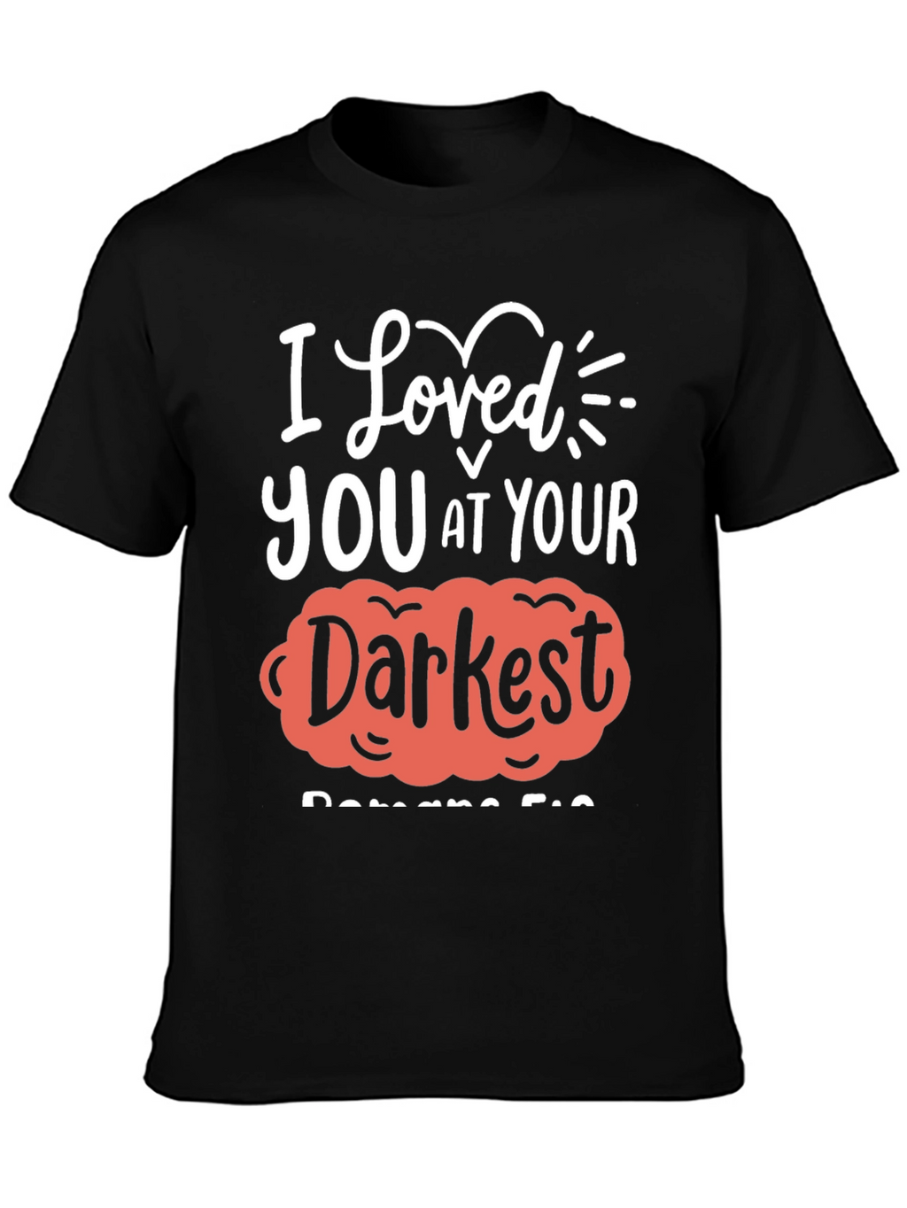 I Loved You at Your Darkest T-Shirt