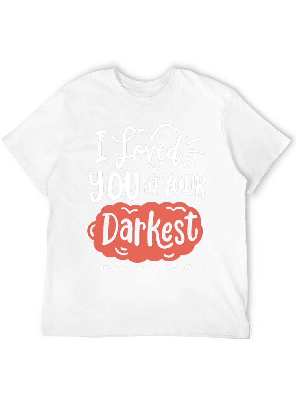 I Loved You at Your Darkest T-Shirt
