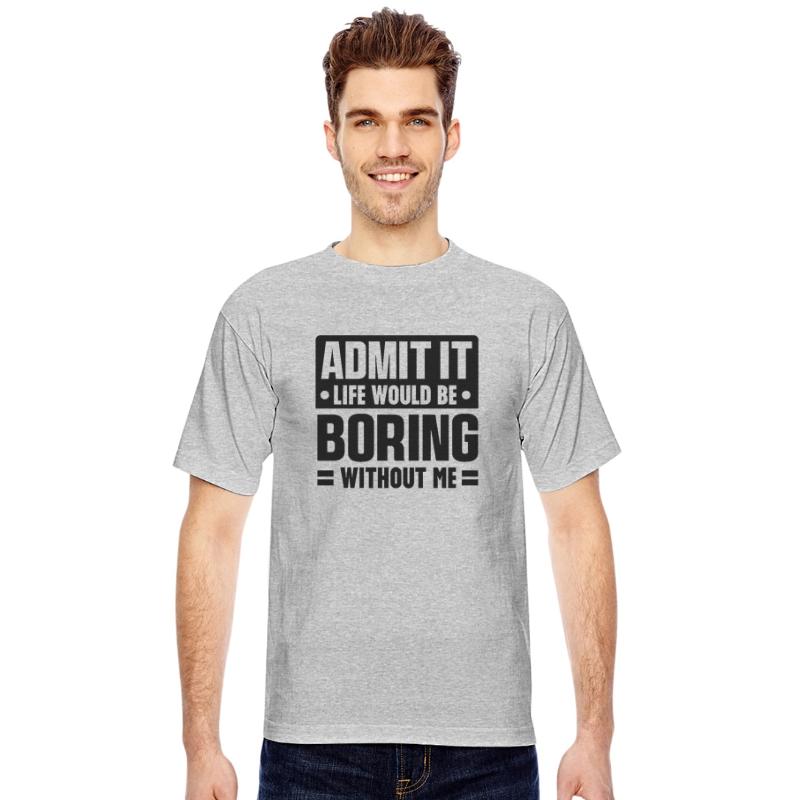 Admit it life would be boring without me