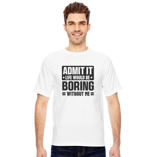 Admit it life would be boring without me