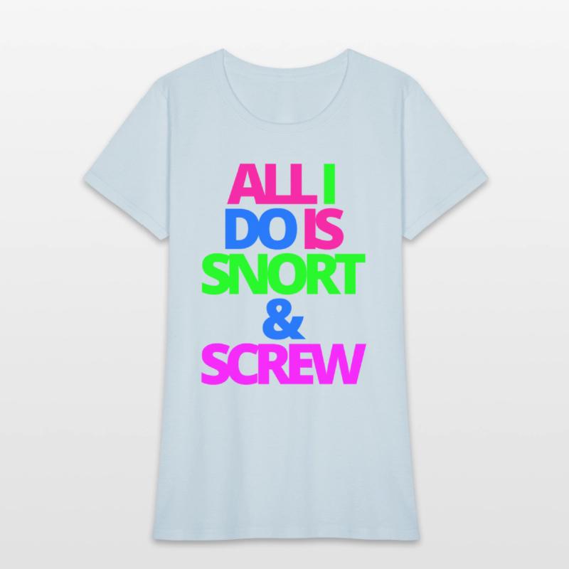 ALL I DO IS SNORT & SCREW