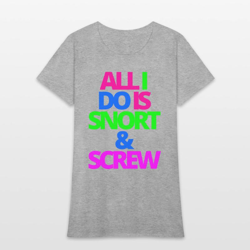 ALL I DO IS SNORT & SCREW