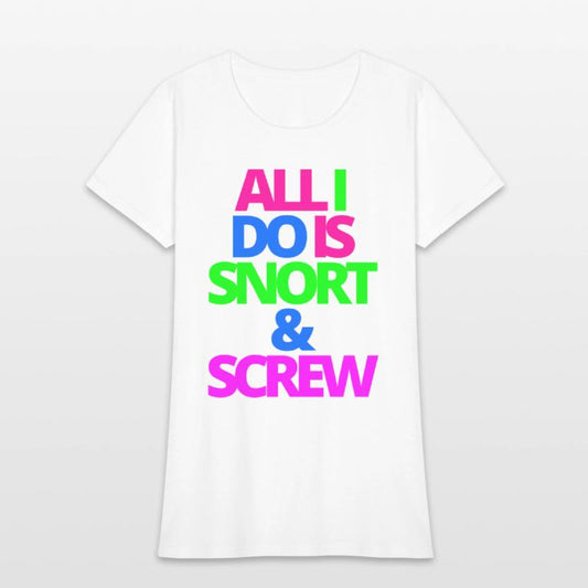 ALL I DO IS SNORT & SCREW