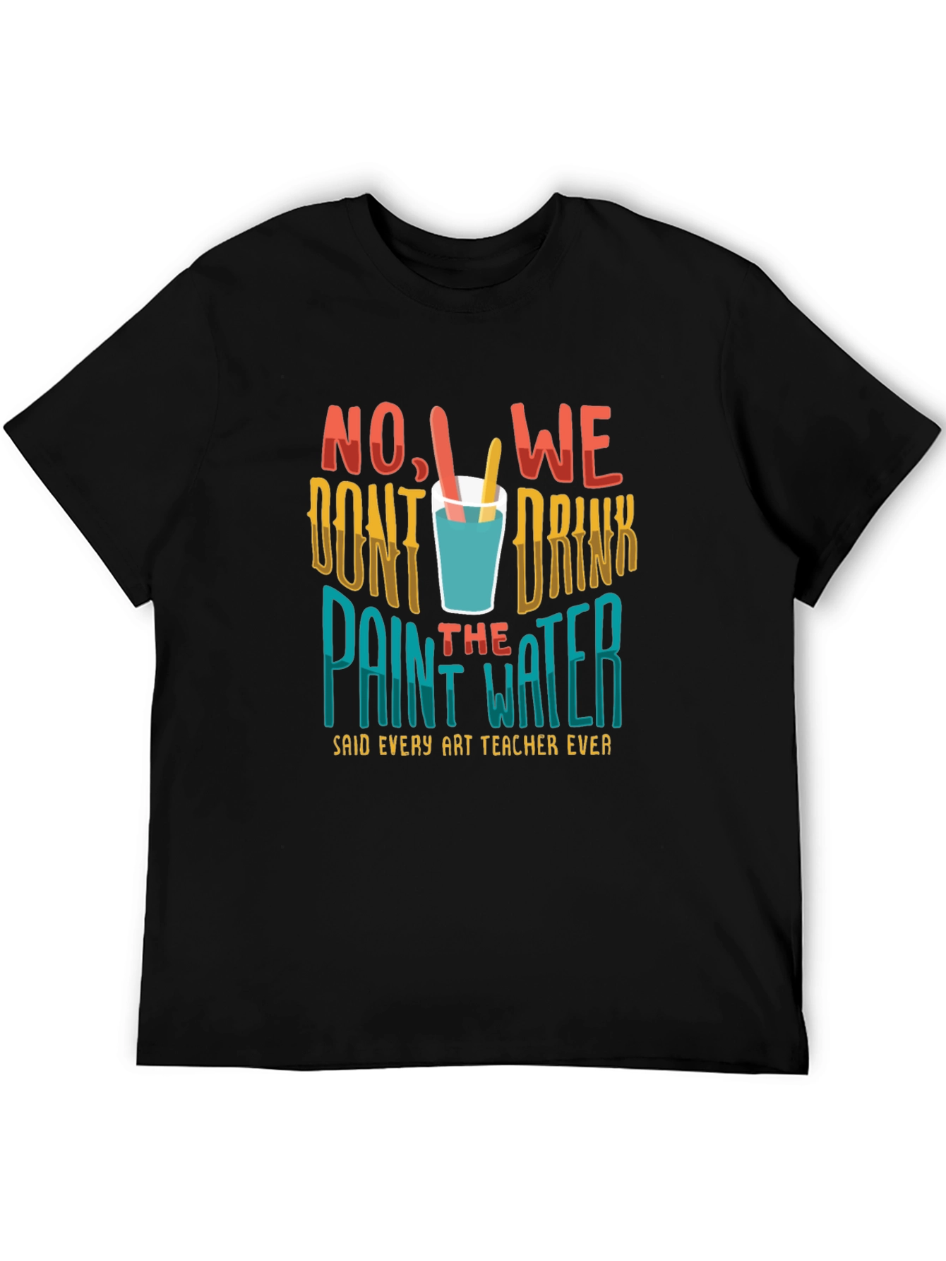 Art Teacher T-Shirt - No We Dont Drink the Paint Water!