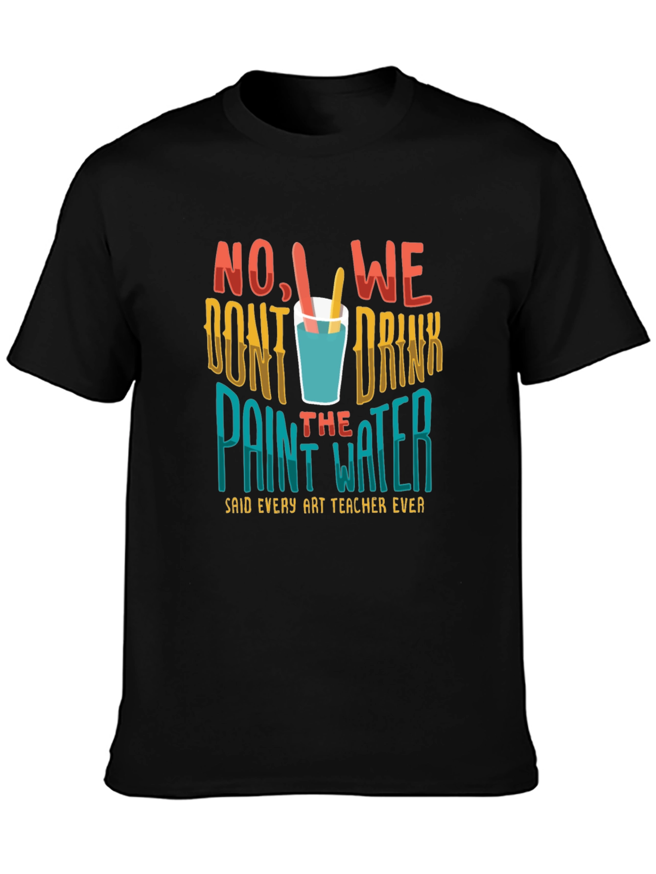Art Teacher T-Shirt - No We Dont Drink the Paint Water!