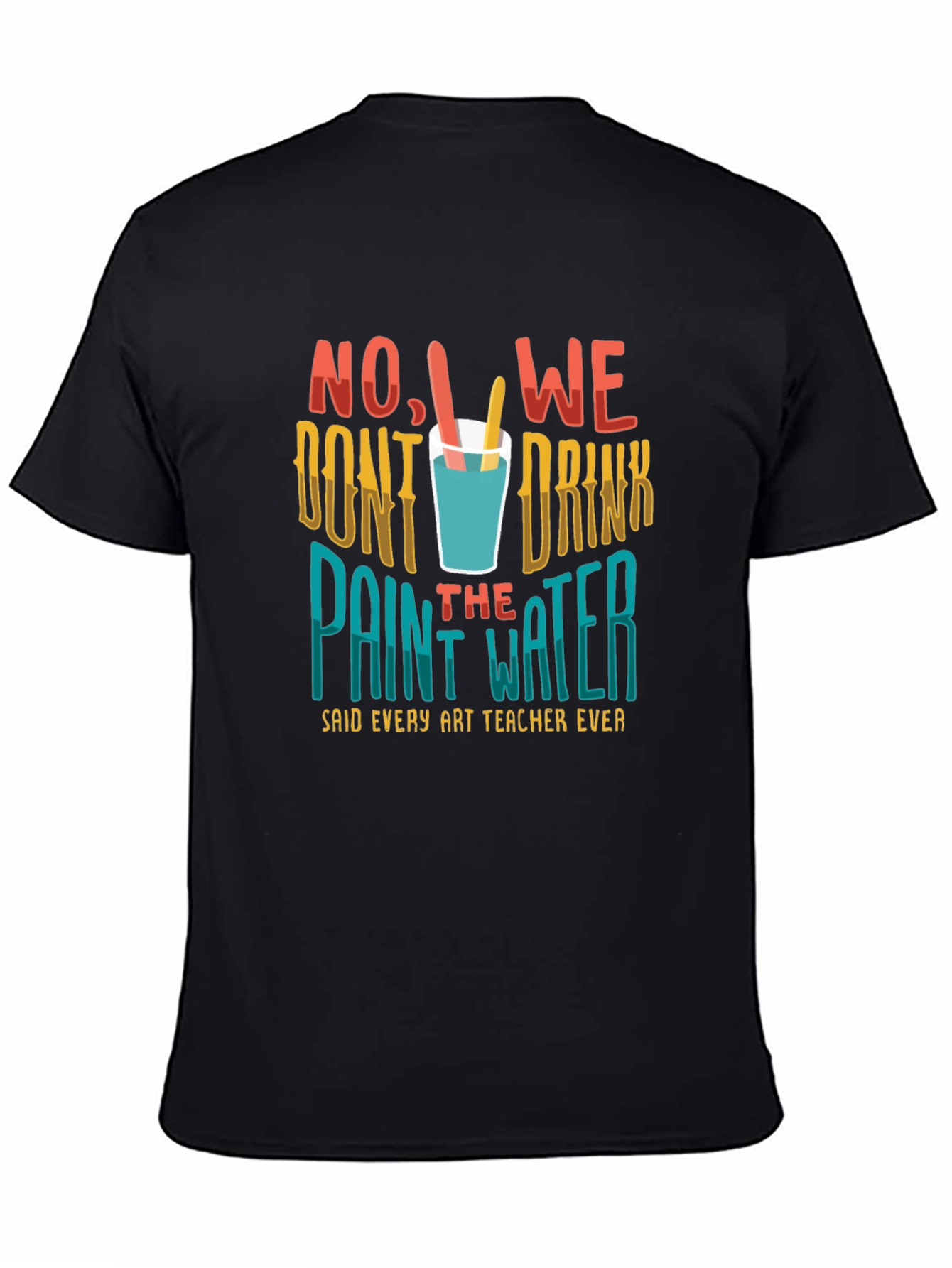 Art Teacher T-Shirt - No We Dont Drink the Paint Water!