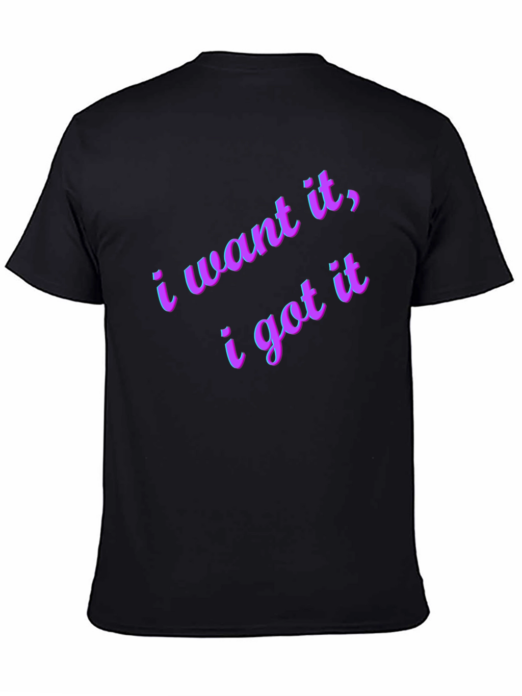 I Want It I Got It Black T-Shirt