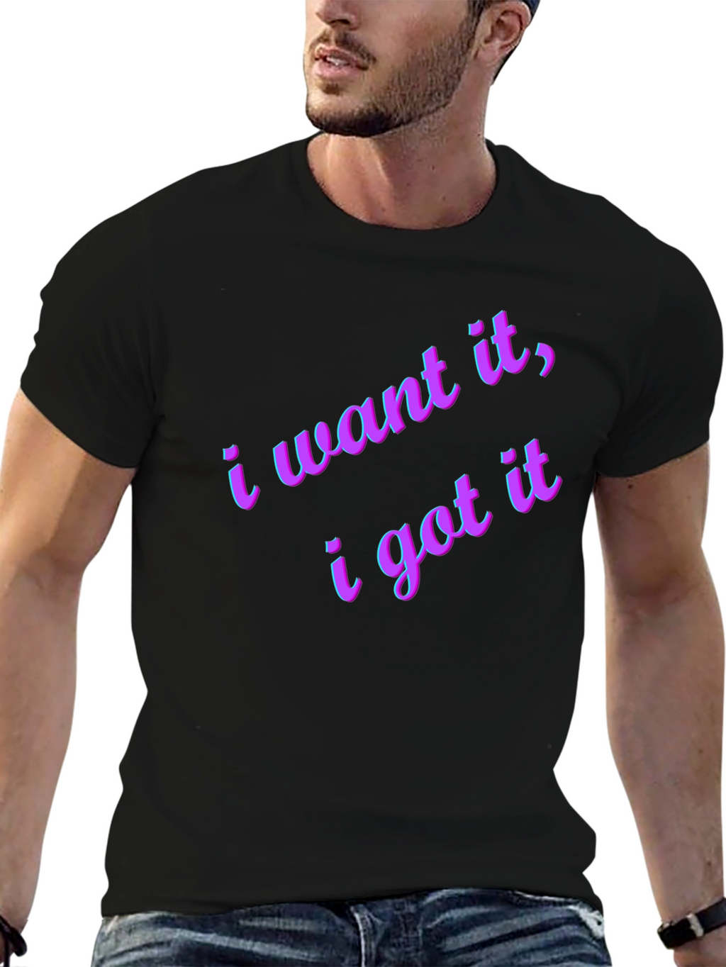 I Want It I Got It Black T-Shirt