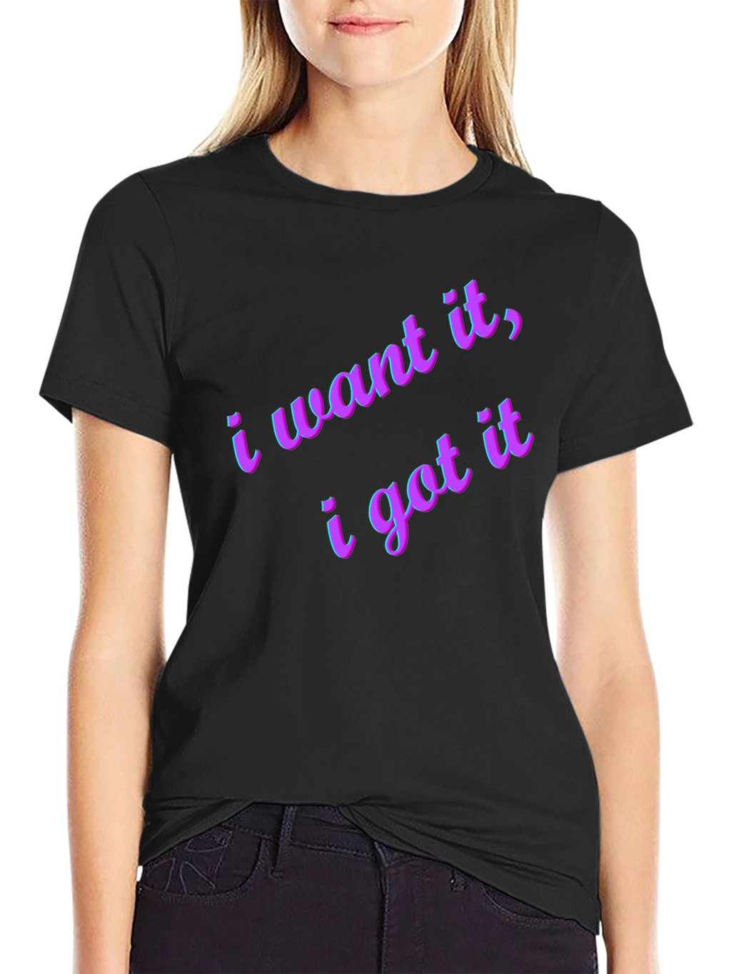 I Want It I Got It Black T-Shirt