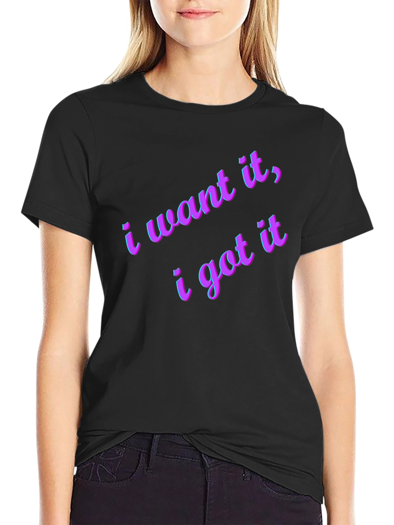 I Want It I Got It Black T-Shirt