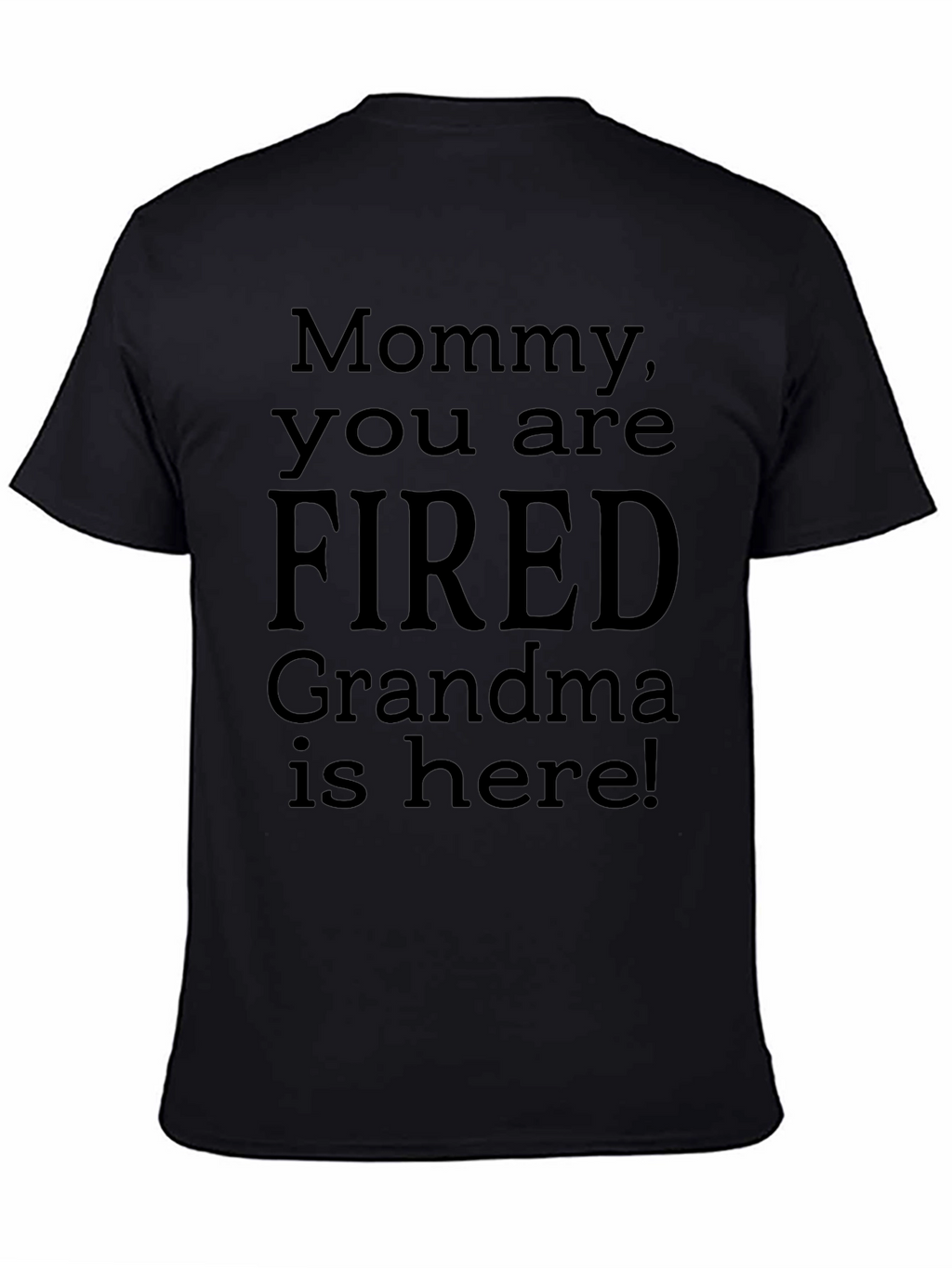 Mommy You Are Fired! Grandma Is Here! Novelty T-Shirt