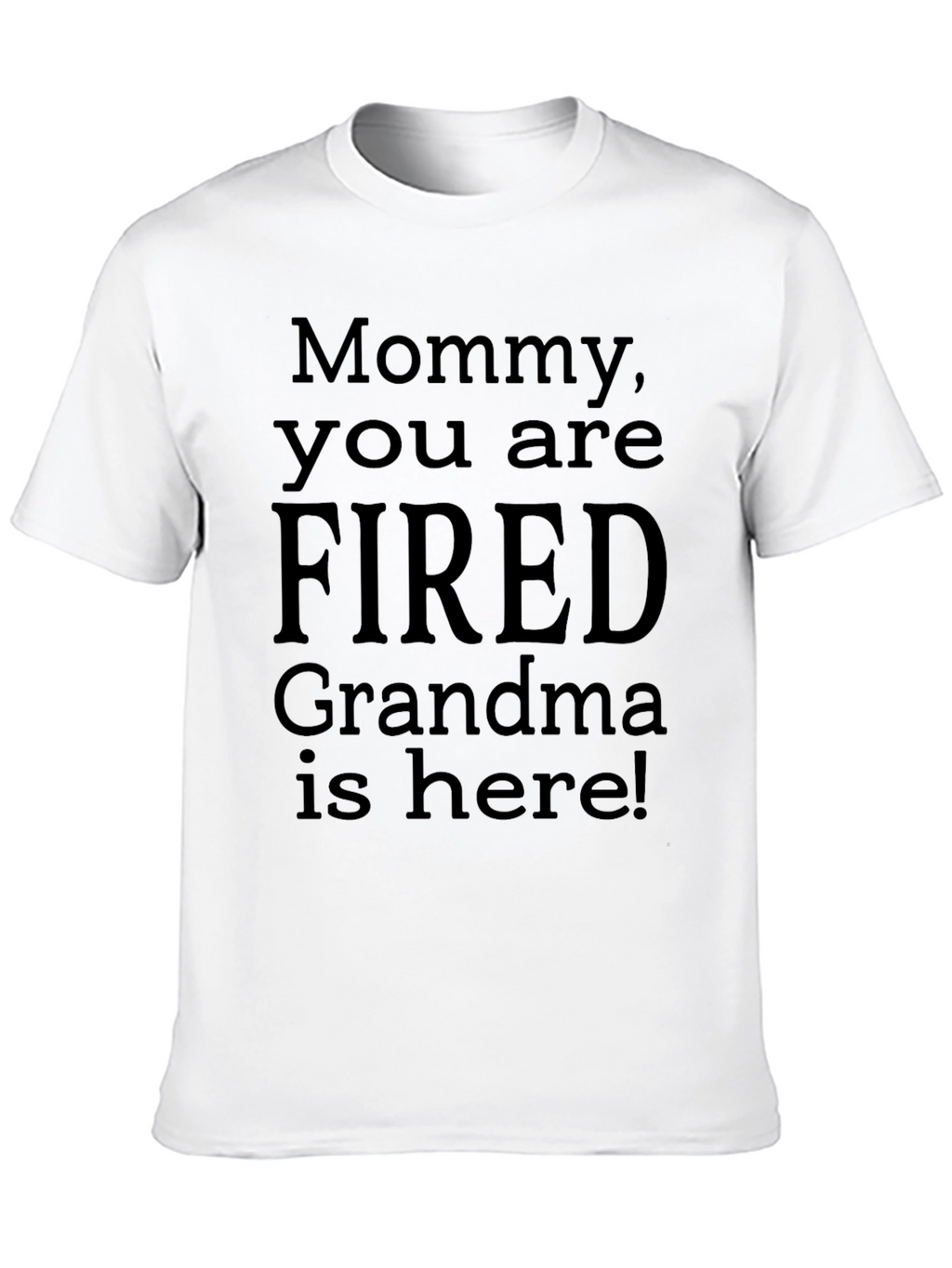 Mommy You Are Fired! Grandma Is Here! Novelty T-Shirt