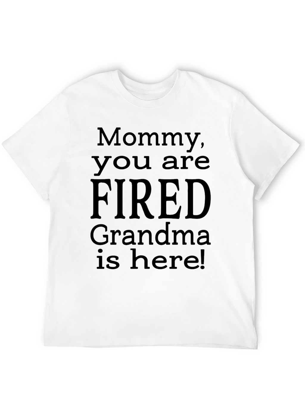 Mommy You Are Fired! Grandma Is Here! Novelty T-Shirt