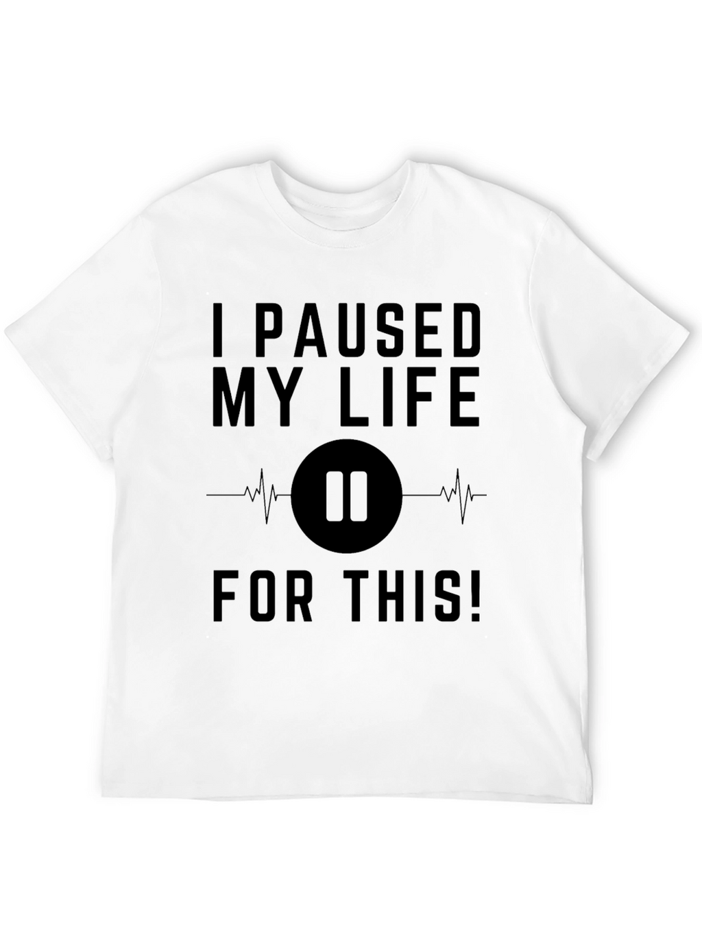 I Paused My Life For This Black T-Shirt