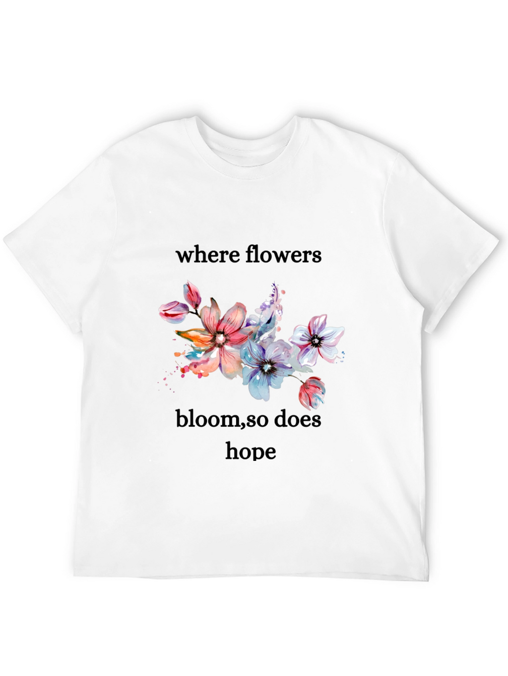 Floral Hope T-Shirt - Where Flowers Bloom