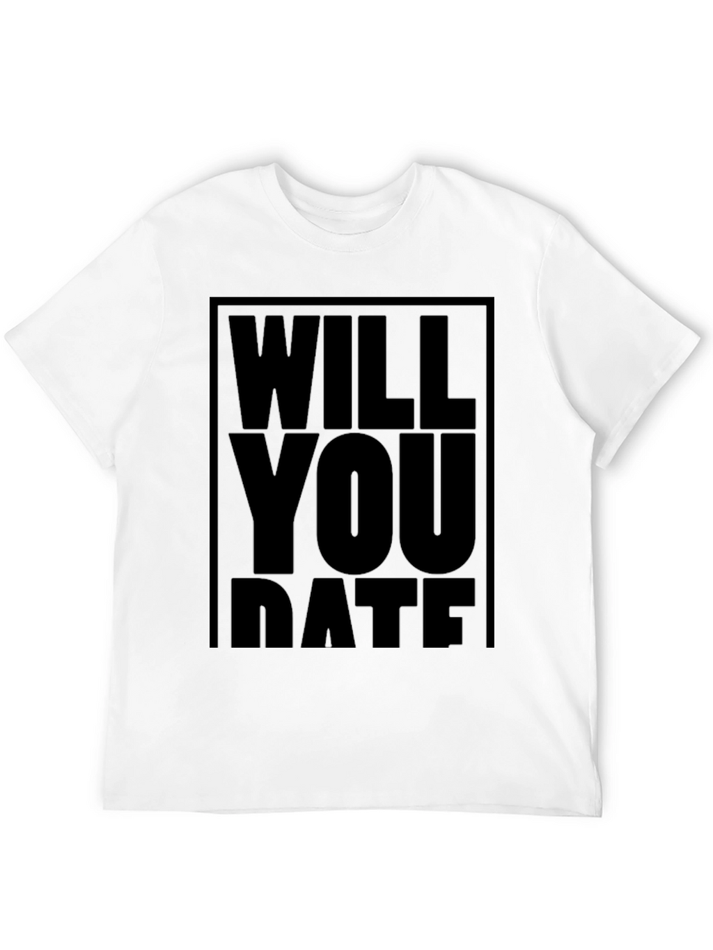 Will You Date T-Shirt - Bold Statement Tee