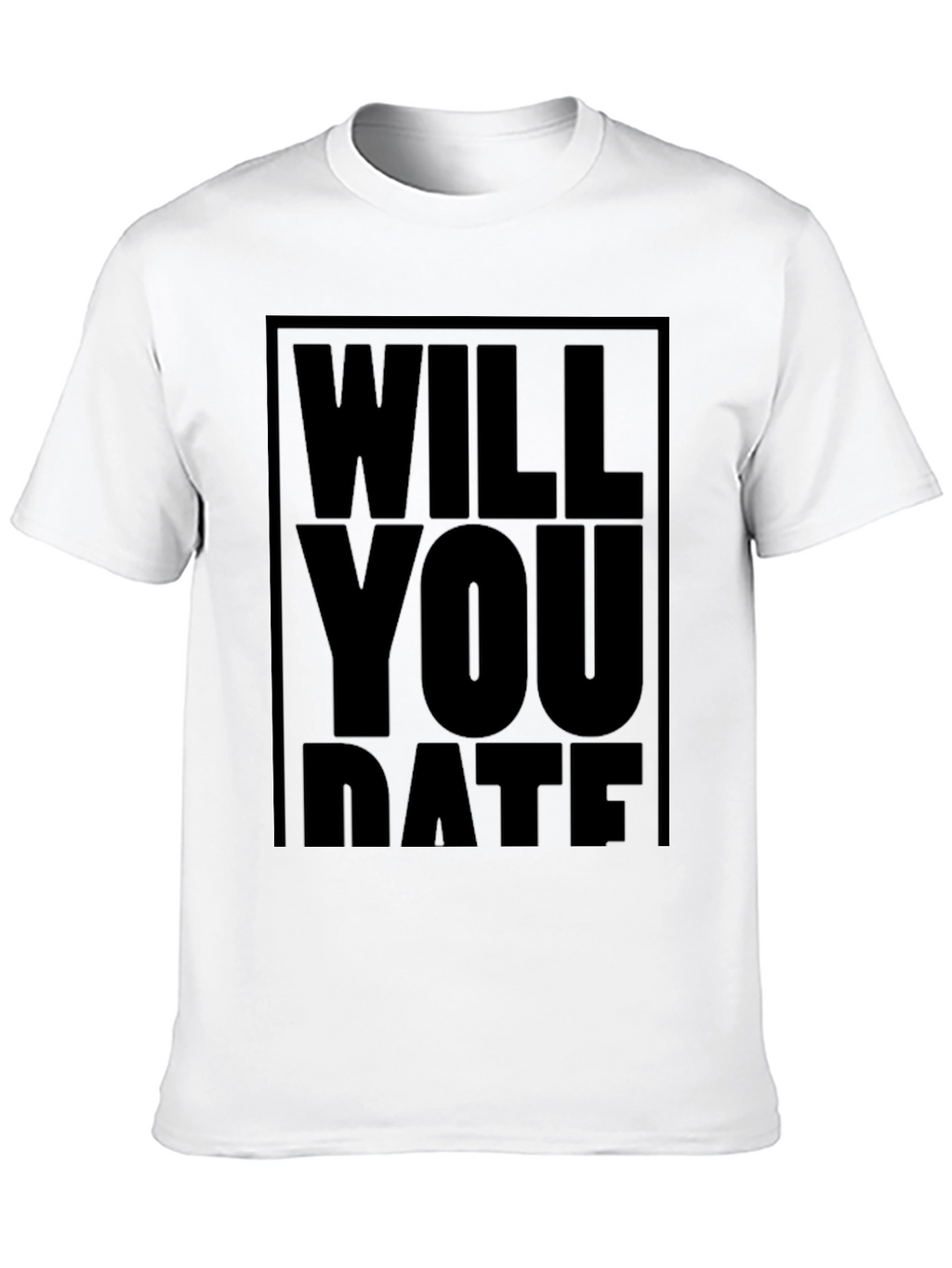 Will You Date T-Shirt - Bold Statement Tee
