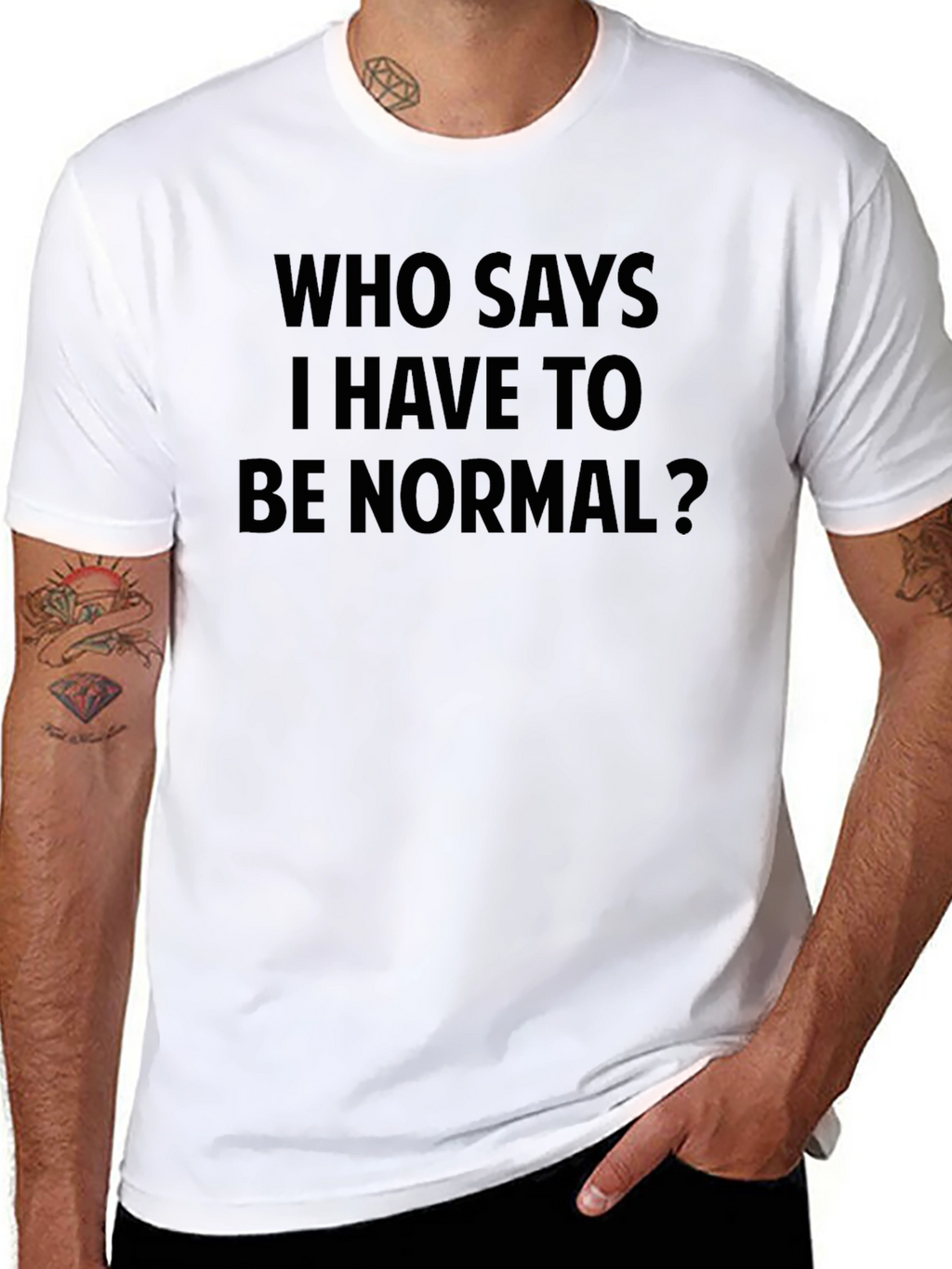 Who Says I Have To Be Normal? T-Shirt
