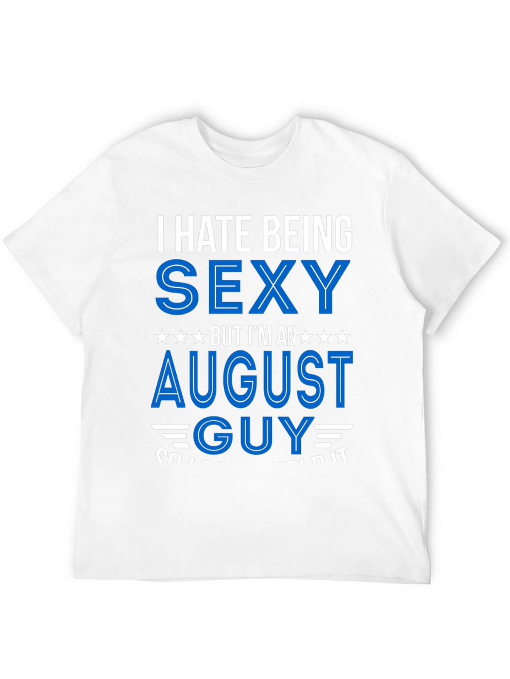 I Hate Being Sexy August Guy T-Shirt