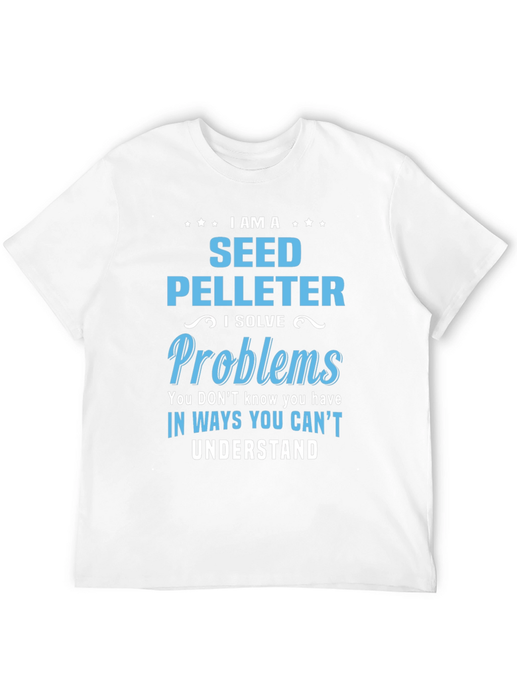 Seed Pelleter T-Shirt: I Solve Problems You Cant Understand